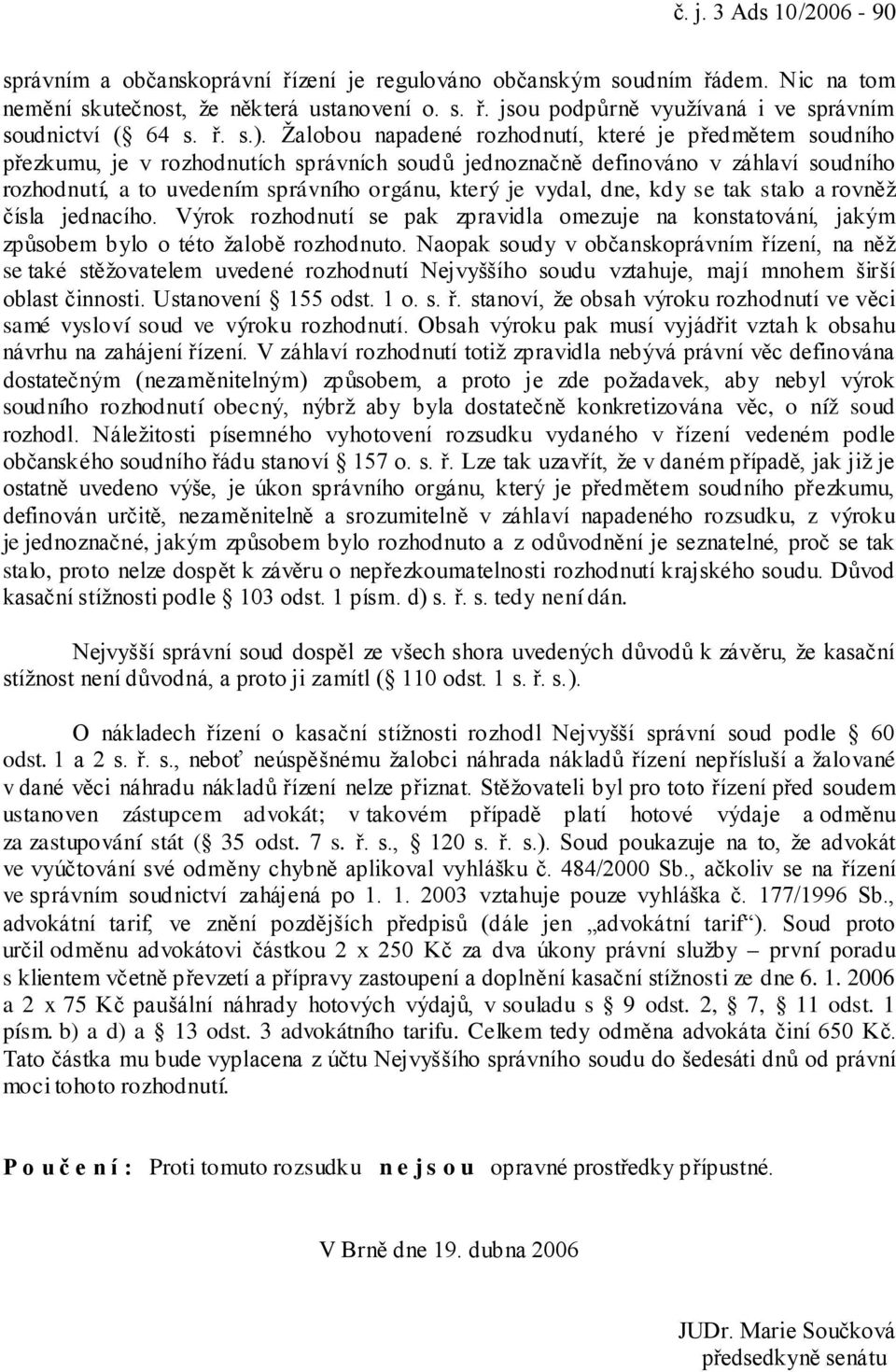 Žalobou napadené rozhodnutí, které je předmětem soudního přezkumu, je v rozhodnutích správních soudů jednoznačně definováno v záhlaví soudního rozhodnutí, a to uvedením správního orgánu, který je