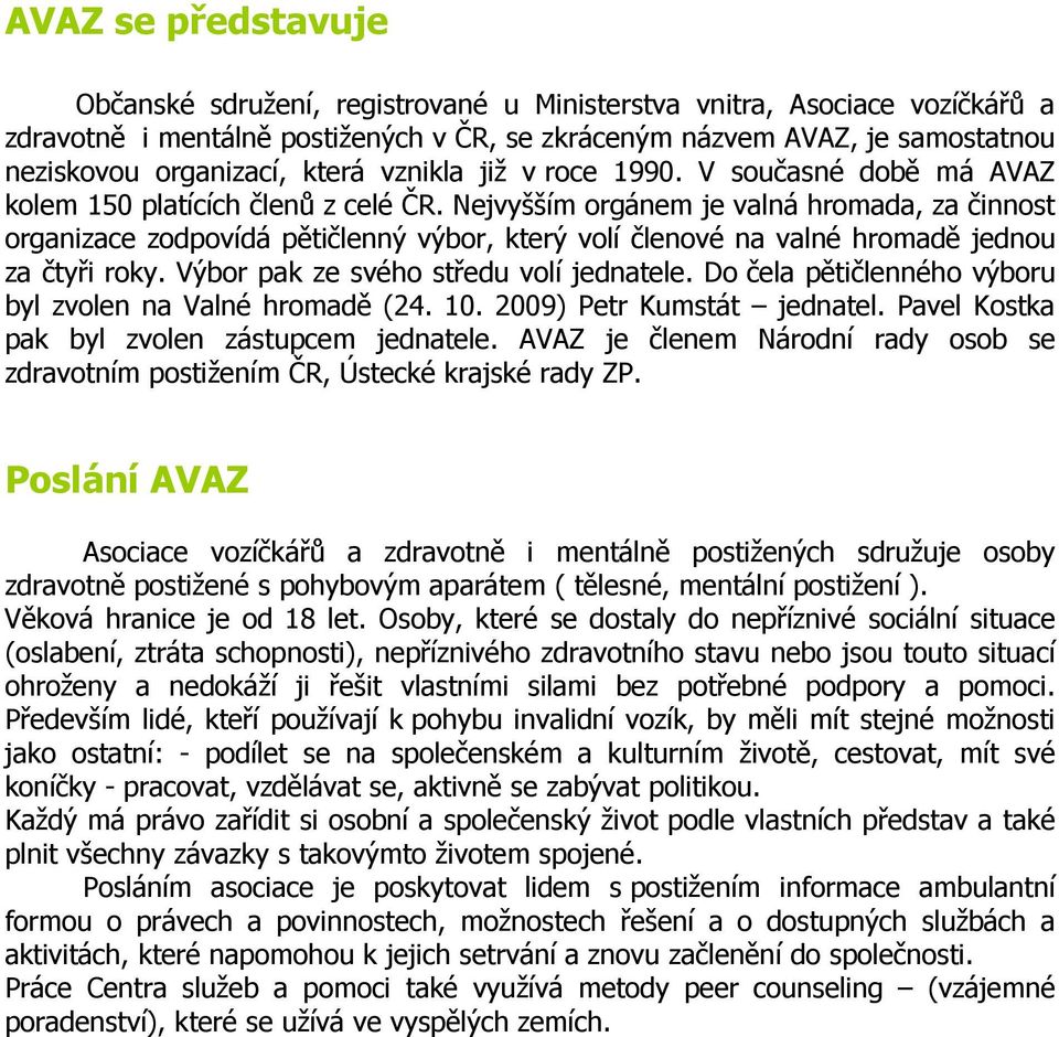 Nejvyšším orgánem je valná hromada, za činnost organizace zodpovídá pětičlenný výbor, který volí členové na valné hromadě jednou za čtyři roky. Výbor pak ze svého středu volí jednatele.