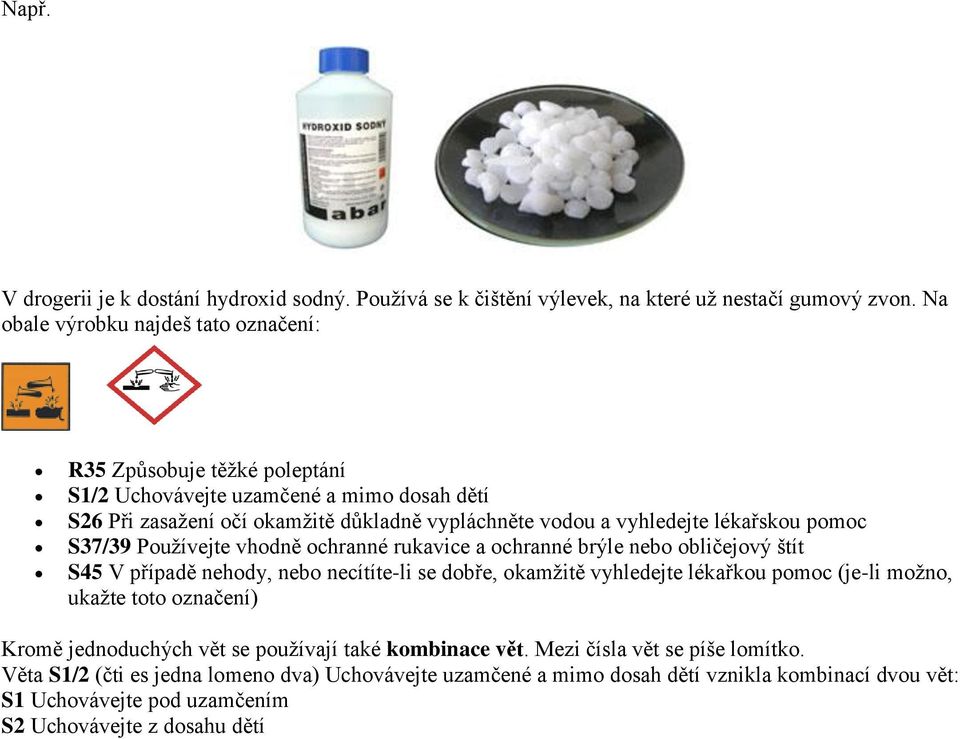 lékařskou pomoc S37/39 Používejte vhodně ochranné rukavice a ochranné brýle nebo obličejový štít S45 V případě nehody, nebo necítíte-li se dobře, okamžitě vyhledejte lékařkou pomoc (je-li