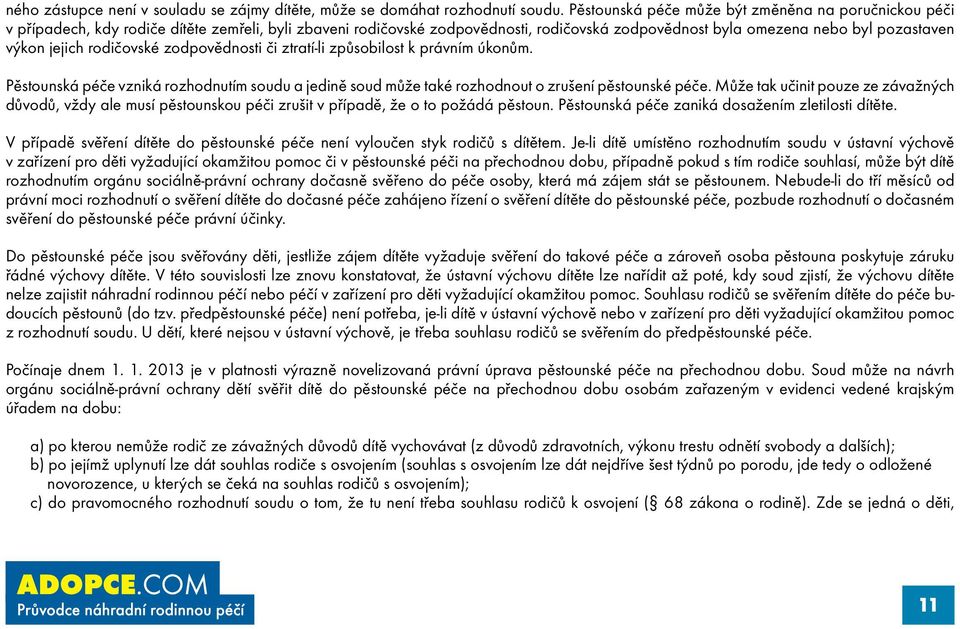 jejich rodičovské zodpovědnosti či ztratí-li způsobilost k právním úkonům. Pěstounská péče vzniká rozhodnutím soudu a jedině soud může také rozhodnout o zrušení pěstounské péče.