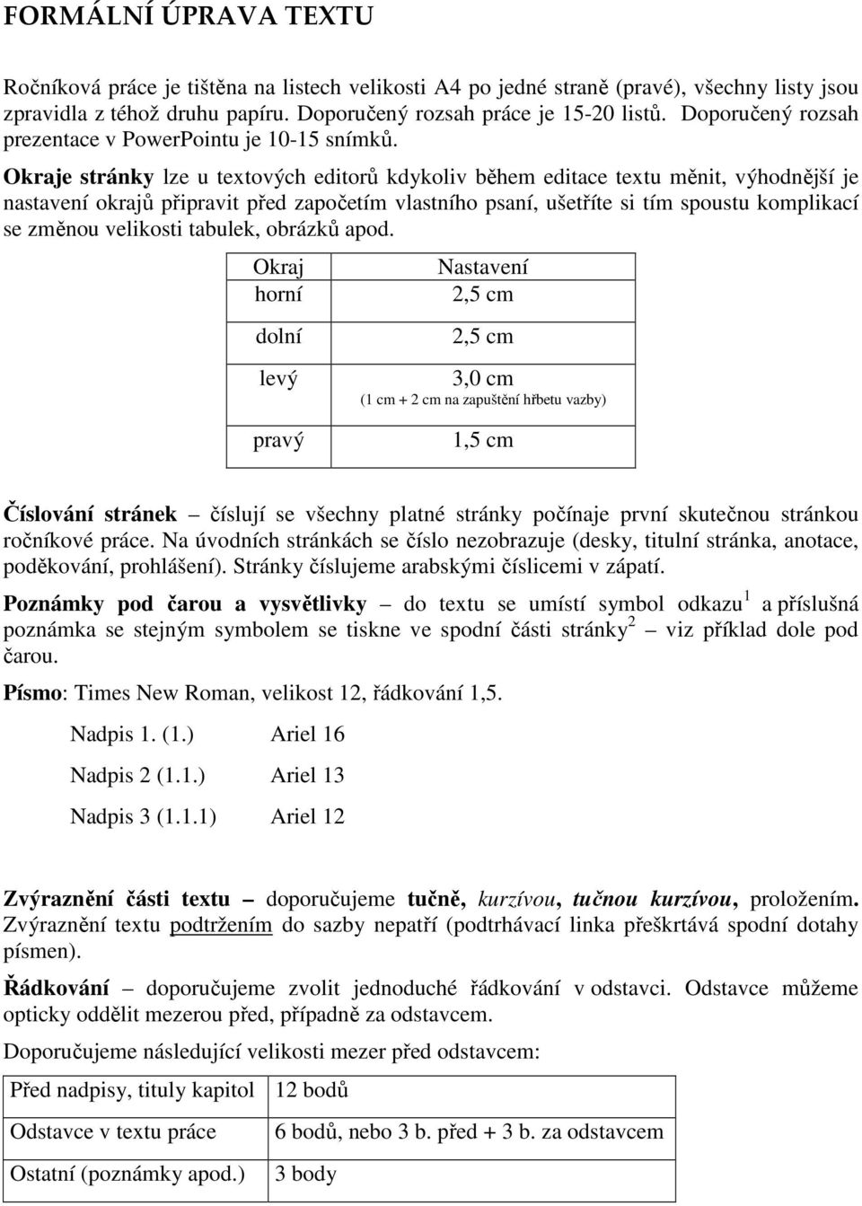 Okraje stránky lze u textových editorů kdykoliv během editace textu měnit, výhodnější je nastavení okrajů připravit před započetím vlastního psaní, ušetříte si tím spoustu komplikací se změnou