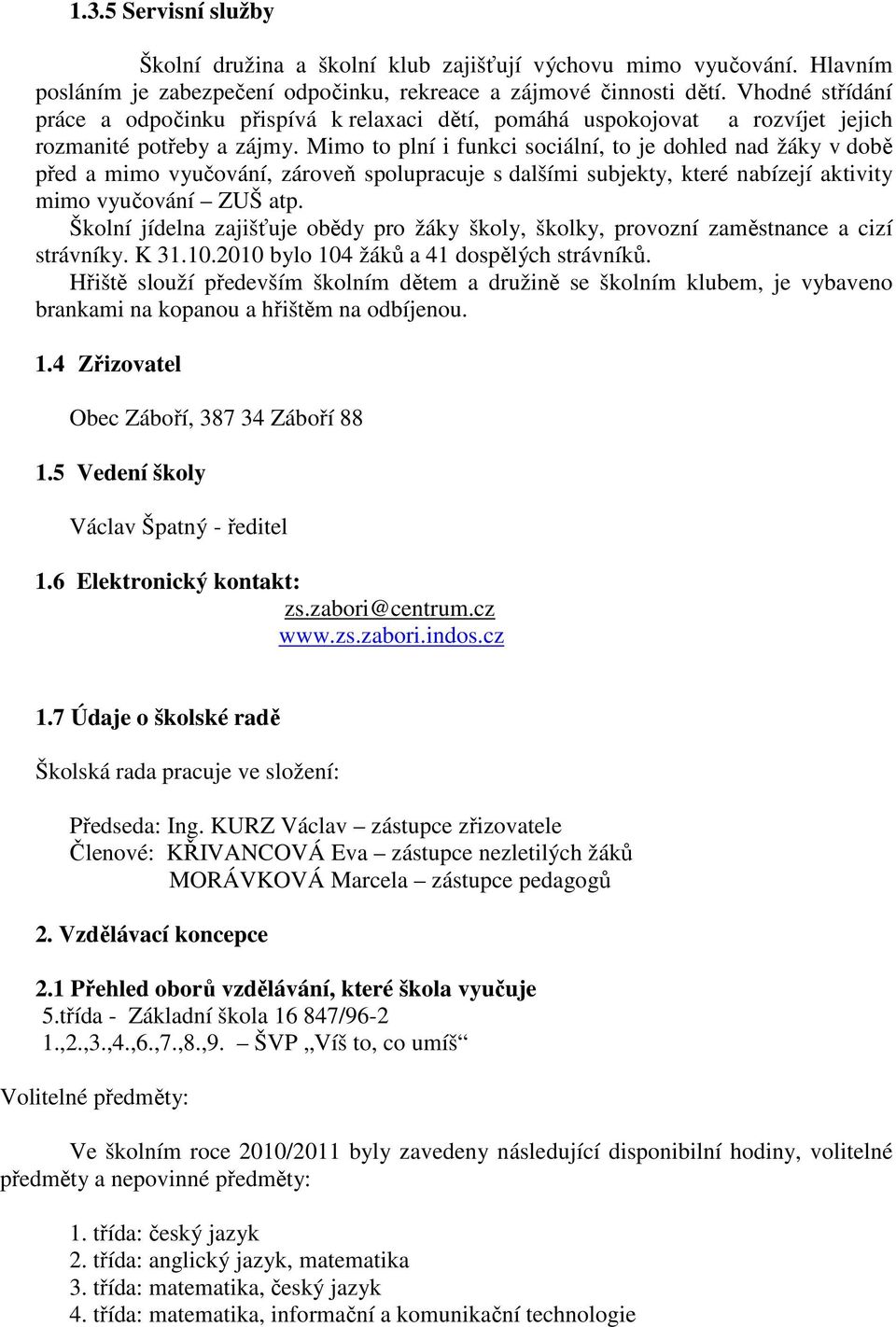 Mimo to plní i funkci sociální, to je dohled nad žáky v době před a mimo vyučování, zároveň spolupracuje s dalšími subjekty, které nabízejí aktivity mimo vyučování ZUŠ atp.