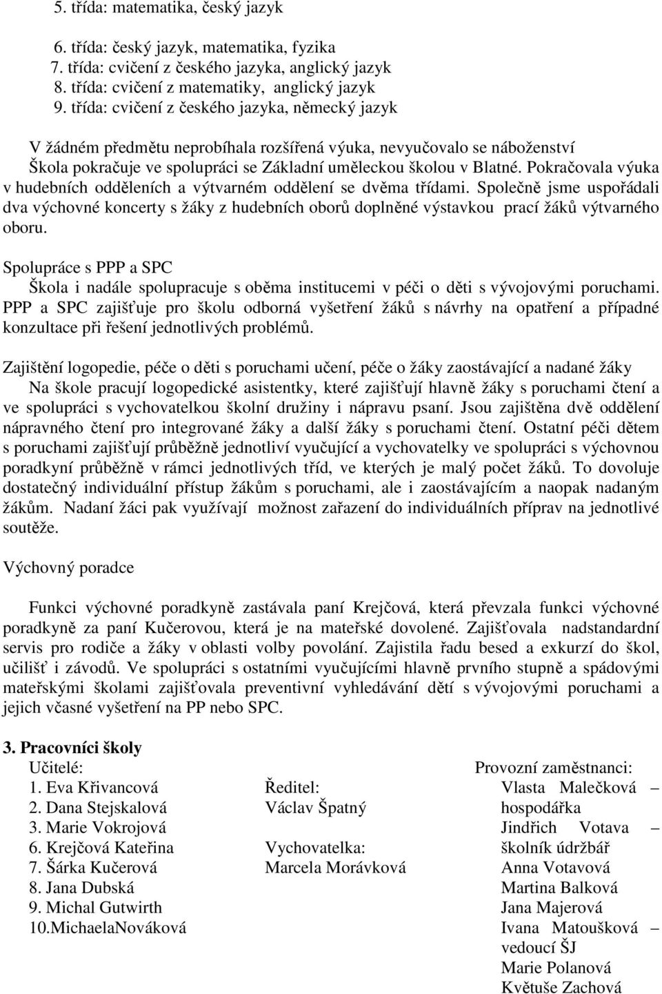 Pokračovala výuka v hudebních odděleních a výtvarném oddělení se dvěma třídami. Společně jsme uspořádali dva výchovné koncerty s žáky z hudebních oborů doplněné výstavkou prací žáků výtvarného oboru.