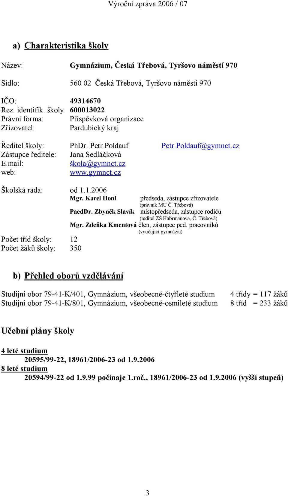 cz web: www.gymnct.cz Školská rada: od 1.1.2006 Mgr. Karel Honl předseda, zástupce zřizovatele (právník MÚ Č. Třebová) PaedDr. Zbyněk Slavík místopředseda, zástupce rodičů (ředitel ZŠ Habrmanova, Č.