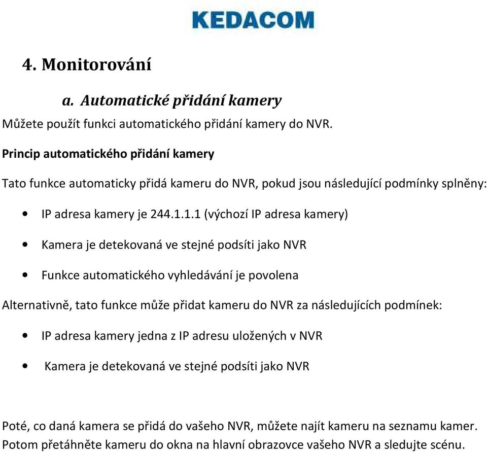 1.1 (výchozí IP adresa kamery) Kamera je detekovaná ve stejné podsíti jako NVR Funkce automatického vyhledávání je povolena Alternativně, tato funkce může přidat kameru do NVR za