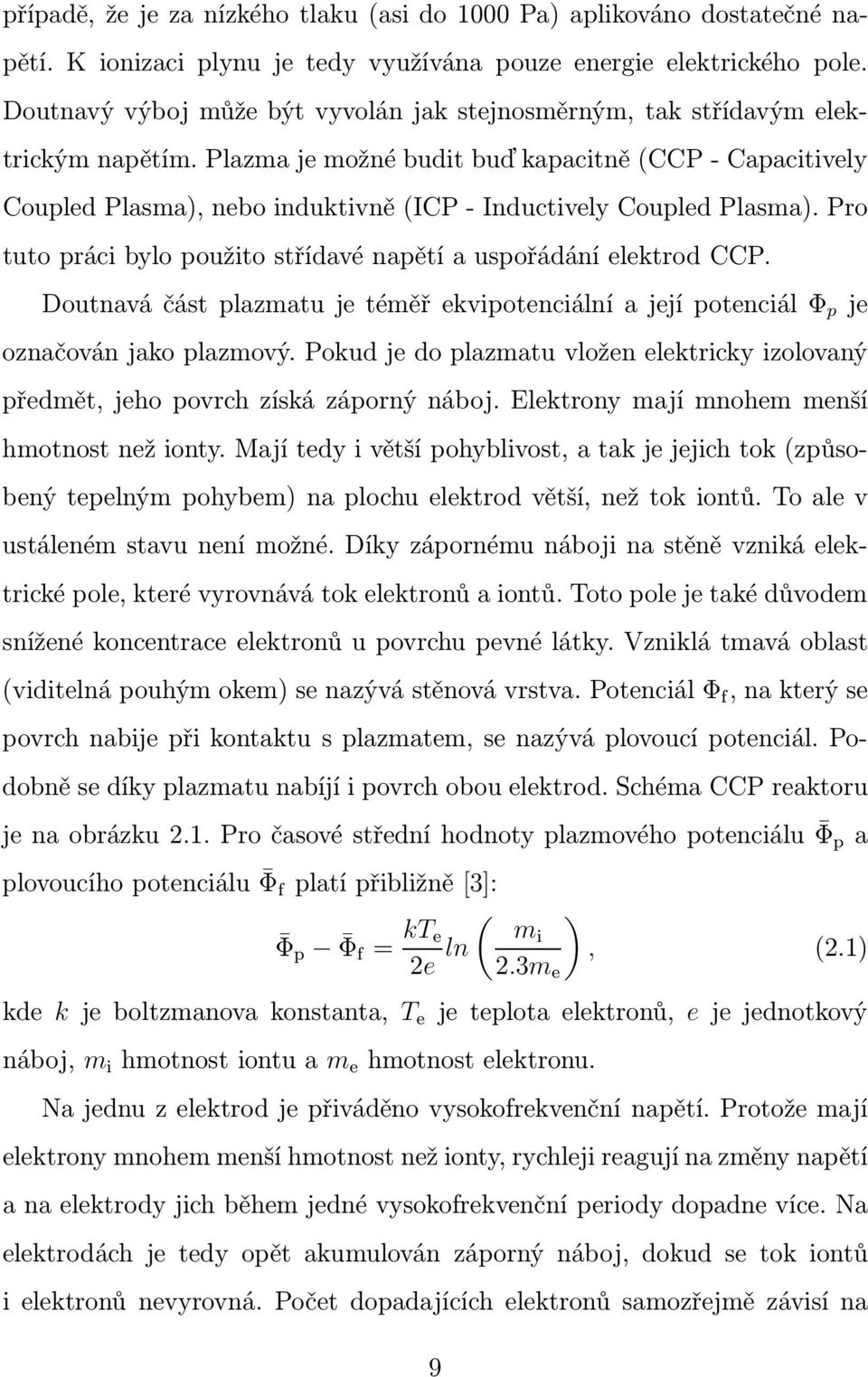 Plazma je možné budit buď kapacitně (CCP - Capacitively Coupled Plasma), nebo induktivně (ICP - Inductively Coupled Plasma). Pro tuto práci bylo použito střídavé napětí a uspořádání elektrod CCP.