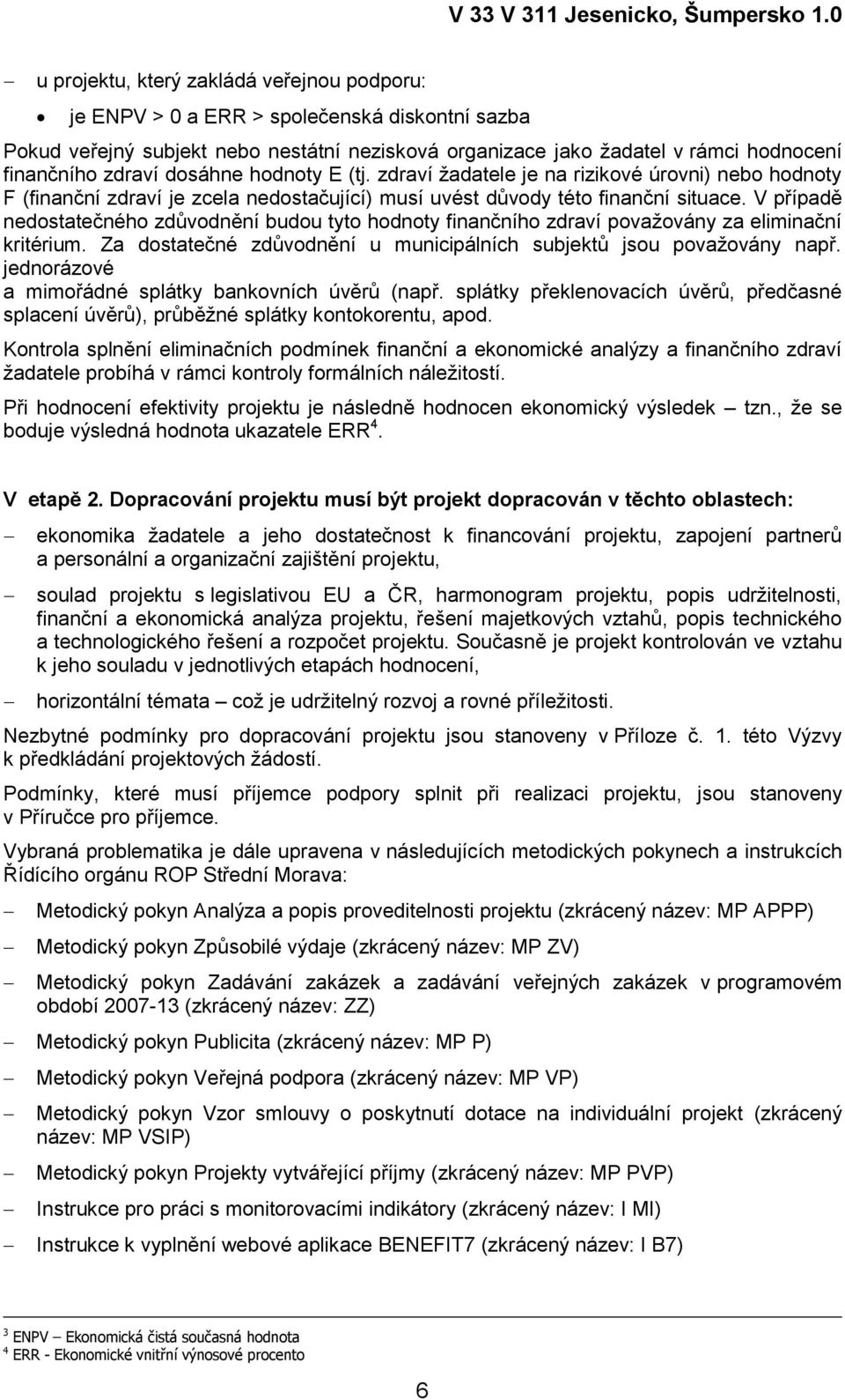 V případě nedostatečného zdůvodnění budou tyto hodnoty finančního zdraví povaţovány za eliminační kritérium. Za dostatečné zdůvodnění u municipálních subjektů jsou povaţovány např.