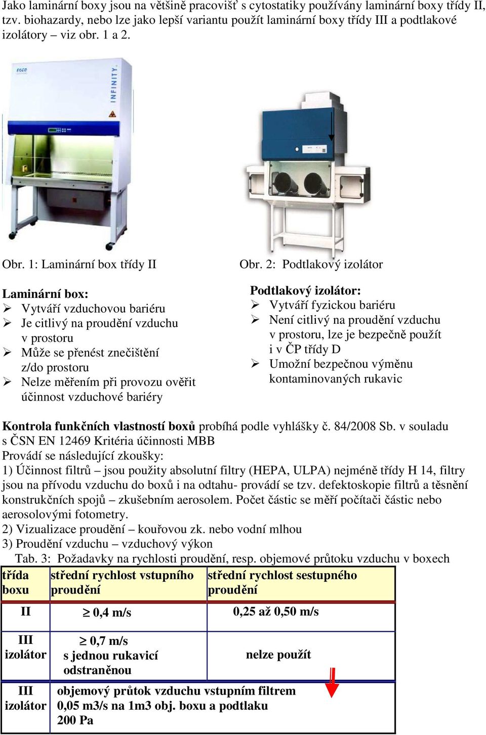 1: Laminární box třídy II Laminární box: Vytváří vzduchovou bariéru Je citlivý na proudění vzduchu v prostoru Může se přenést znečištění z/do prostoru Nelze měřením při provozu ověřit účinnost