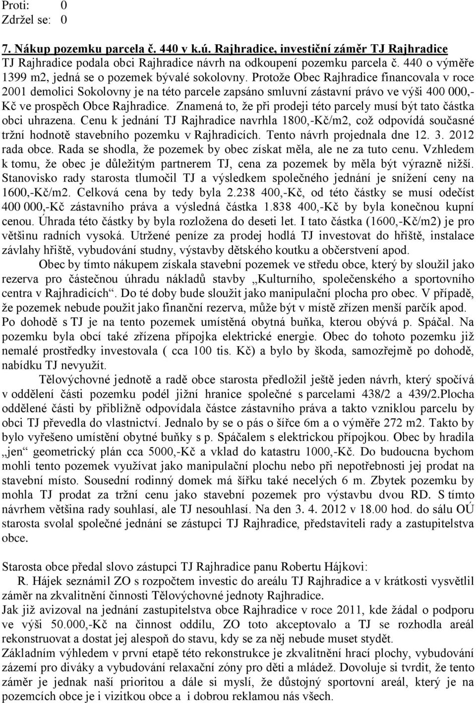 Protože Obec Rajhradice financovala v roce 2001 demolici Sokolovny je na této parcele zapsáno smluvní zástavní právo ve výši 400 000,- Kč ve prospěch Obce Rajhradice.