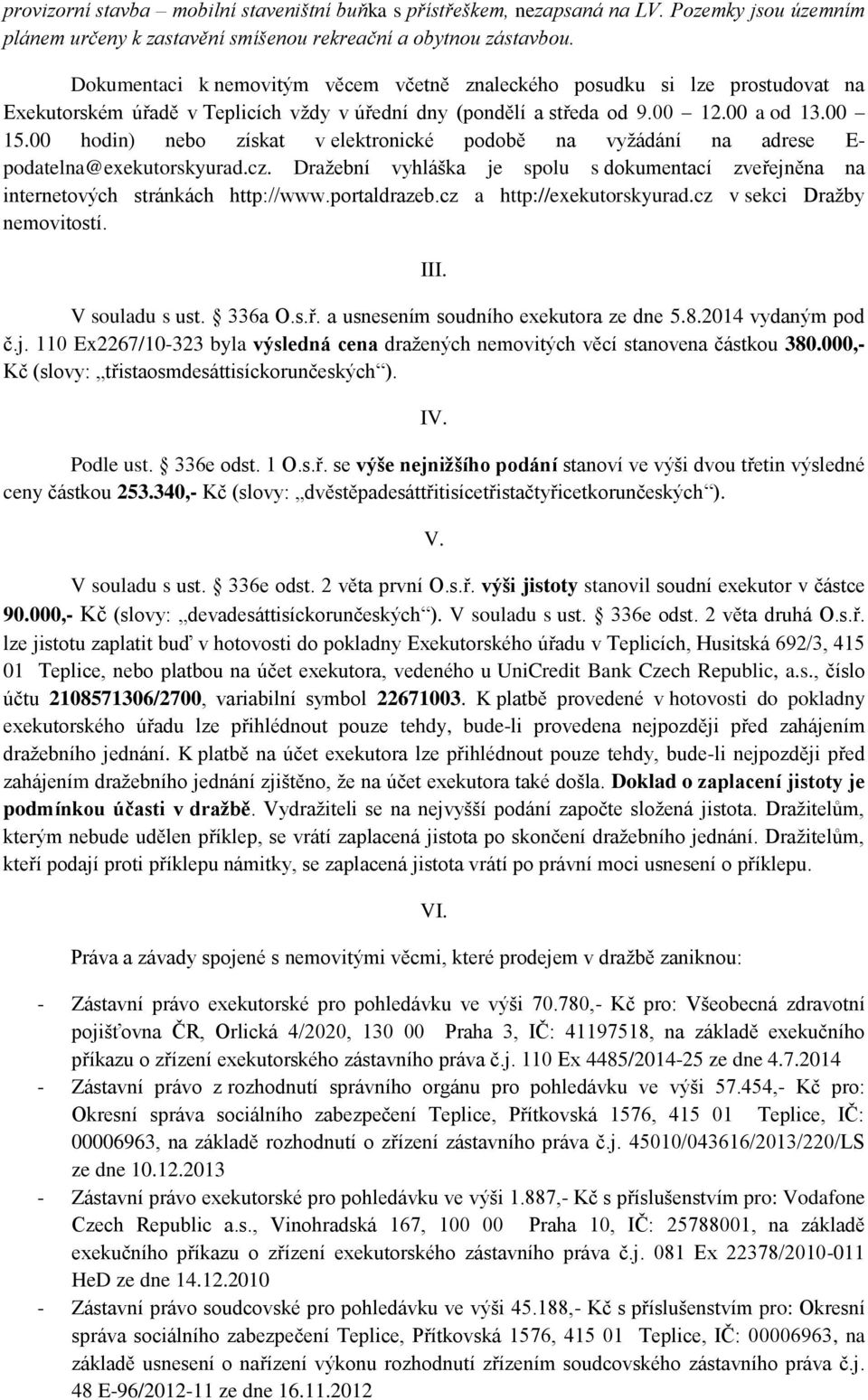 00 hodin) nebo získat v elektronické podobě na vyžádání na adrese E- podatelna@exekutorskyurad.cz. Dražební vyhláška je spolu s dokumentací zveřejněna na internetových stránkách http://www.