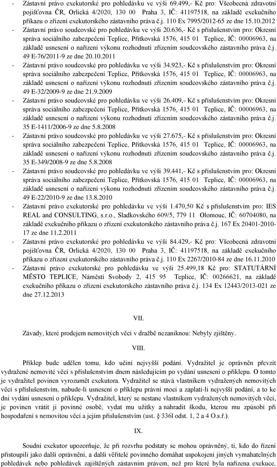 923,- Kč s příslušenstvím pro: Okresní 49 E-32/2009-9 ze dne 21.9.2009 - Zástavní právo soudcovské pro pohledávku ve výši 26.409,- Kč s příslušenstvím pro: Okresní 35 E-1411/2006-9 ze dne 5.8.