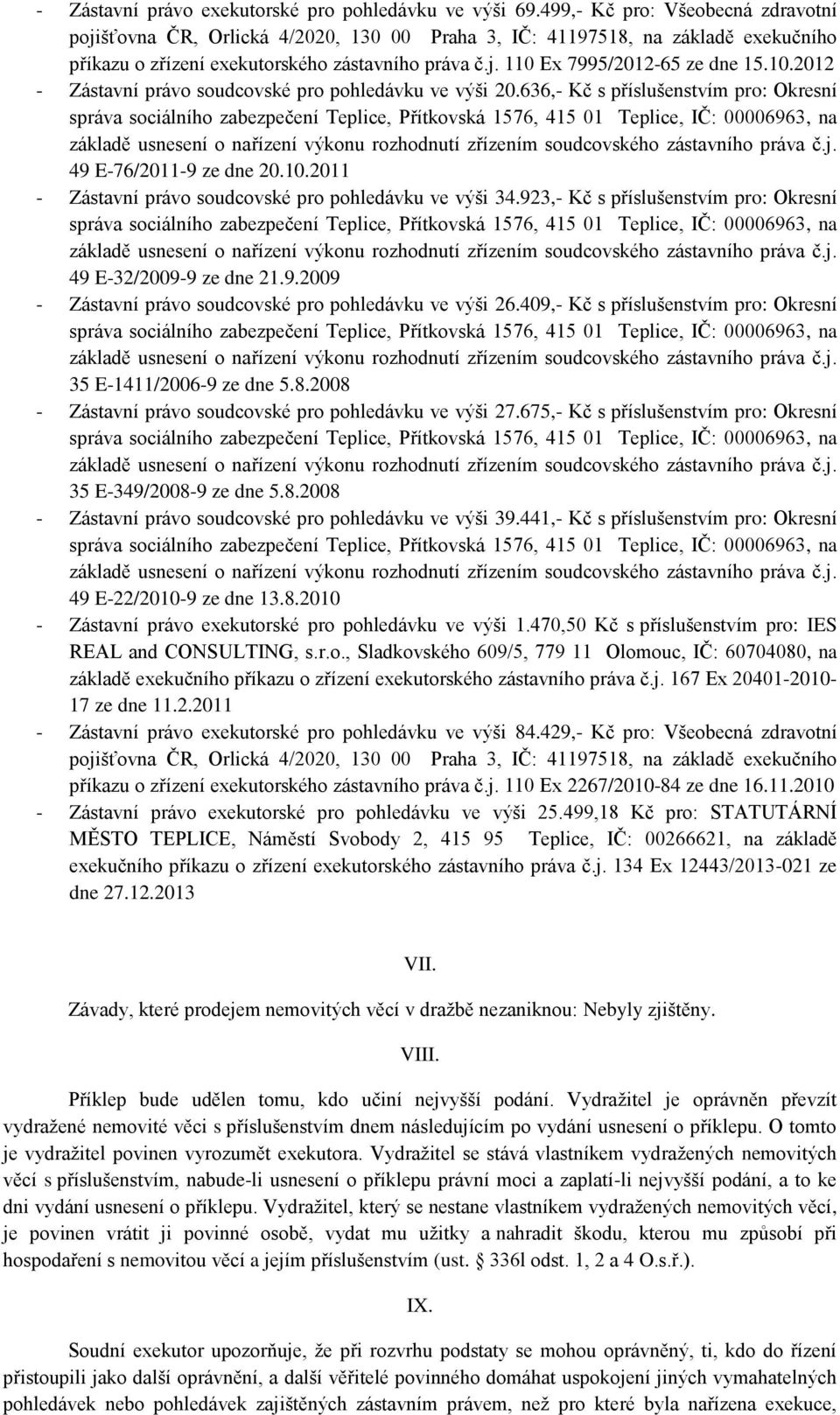 923,- Kč s příslušenstvím pro: Okresní 49 E-32/2009-9 ze dne 21.9.2009 - Zástavní právo soudcovské pro pohledávku ve výši 26.409,- Kč s příslušenstvím pro: Okresní 35 E-1411/2006-9 ze dne 5.8.