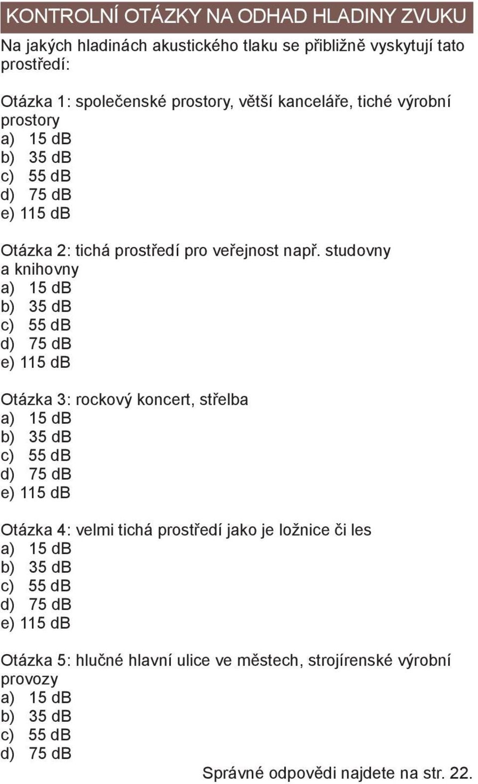 studovny a knihovny a) 15 db b) 35 db c) 55 db d) 75 db e) 115 db Otázka 3: rockový koncert, střelba a) 15 db b) 35 db c) 55 db d) 75 db e) 115 db Otázka 4: velmi