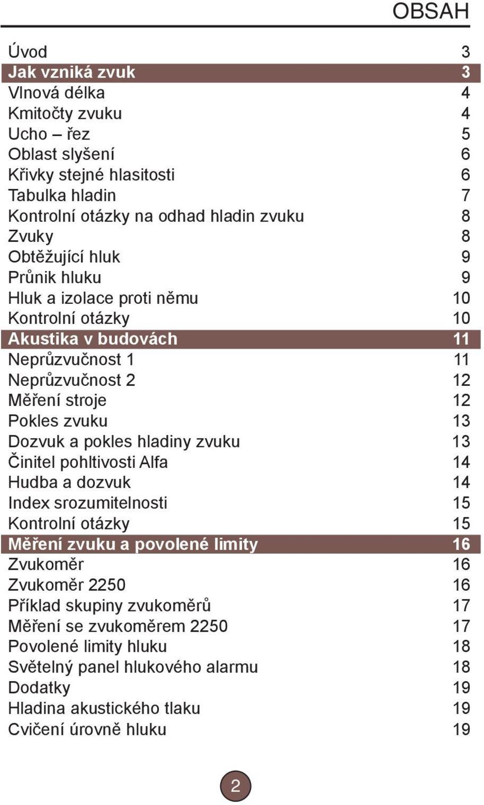 Dozvuk a pokles hladiny zvuku 13 Činitel pohltivosti Alfa 14 Hudba a dozvuk 14 Index srozumitelnosti 15 Kontrolní otázky 15 Měření zvuku a povolené limity 16 Zvukoměr 16 Zvukoměr