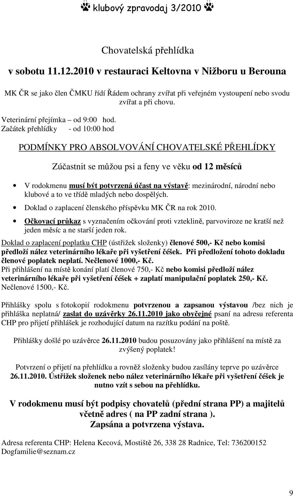 Začátek přehlídky - od 10:00 hod PODMÍNKY PRO ABSOLVOVÁNÍ CHOVATELSKÉ PŘEHLÍDKY Zúčastnit se můžou psi a feny ve věku od 12 měsíců V rodokmenu musí být potvrzená účast na výstavě: mezinárodní,