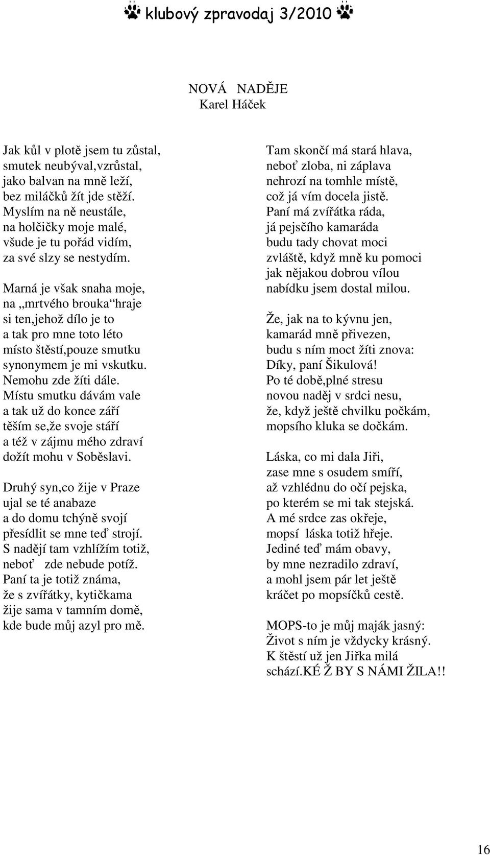 Marná je však snaha moje, na mrtvého brouka hraje si ten,jehož dílo je to a tak pro mne toto léto místo štěstí,pouze smutku synonymem je mi vskutku. Nemohu zde žíti dále.