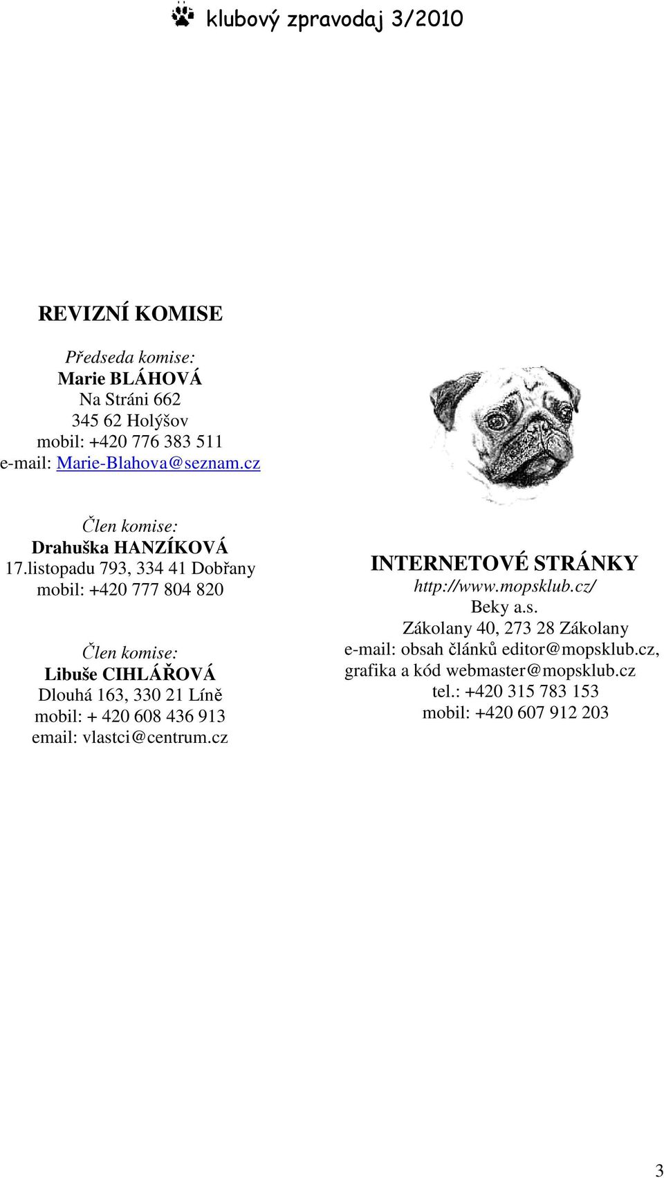 listopadu 793, 334 41 Dobřany mobil: +420 777 804 820 Člen komise: Libuše CIHLÁŘOVÁ Dlouhá 163, 330 21 Líně mobil: + 420 608 436 913