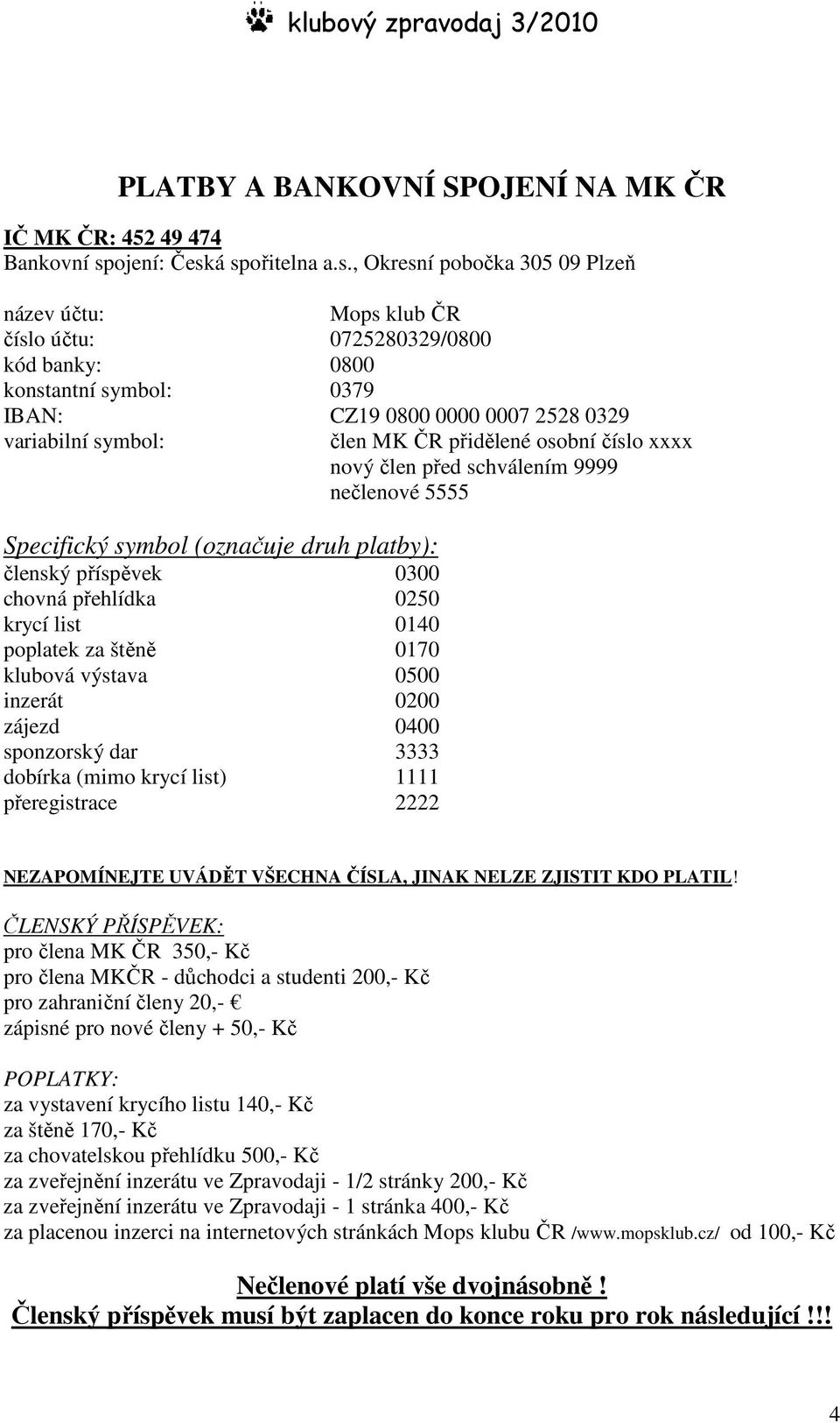 á spořitelna a.s., Okresní pobočka 305 09 Plzeň název účtu: Mops klub ČR číslo účtu: 0725280329/0800 kód banky: 0800 konstantní symbol: 0379 IBAN: CZ19 0800 0000 0007 2528 0329 variabilní symbol: