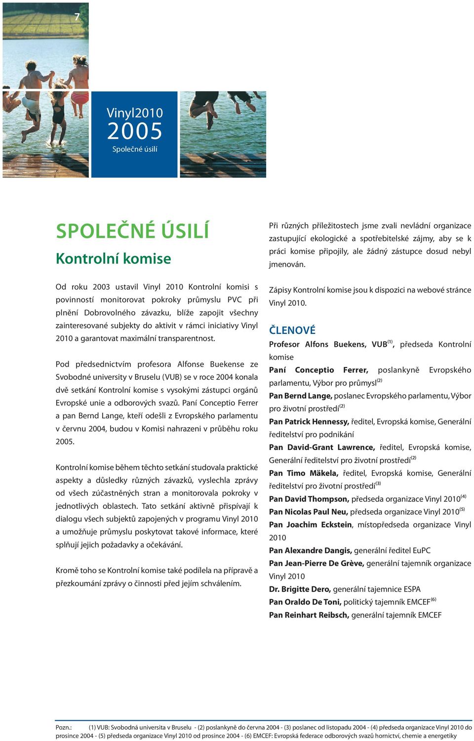 Pod předsednictvím profesora Alfonse Buekense ze Svobodné university v Bruselu (VUB) se v roce 2004 konala dvě setkání Kontrolní komise s vysokými zástupci orgánů Evropské unie a odborových svazů.