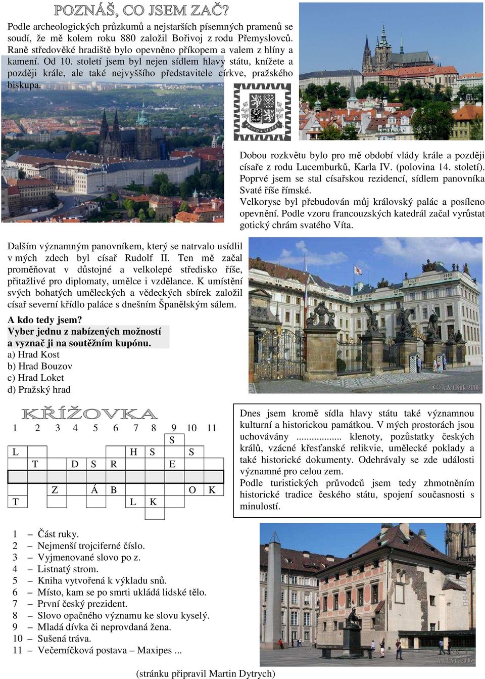 století jsem byl nejen sídlem hlavy státu, knížete a později krále, ale také nejvyššího představitele církve, pražského biskupa.