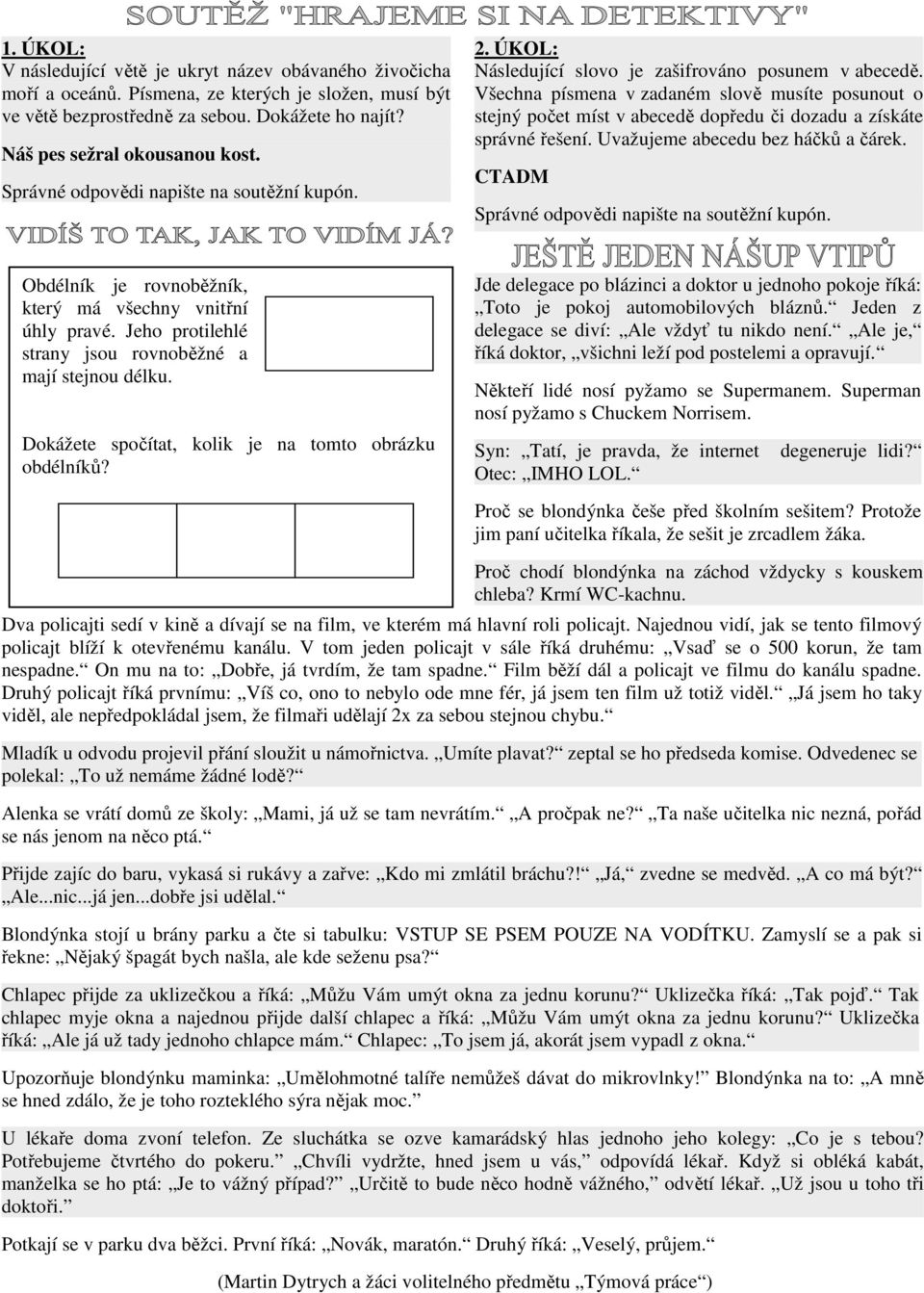 Všechna písmena v zadaném slově musíte posunout o stejný počet míst v abecedě dopředu či dozadu a získáte správné řešení. Uvažujeme abecedu bez háčků a čárek.