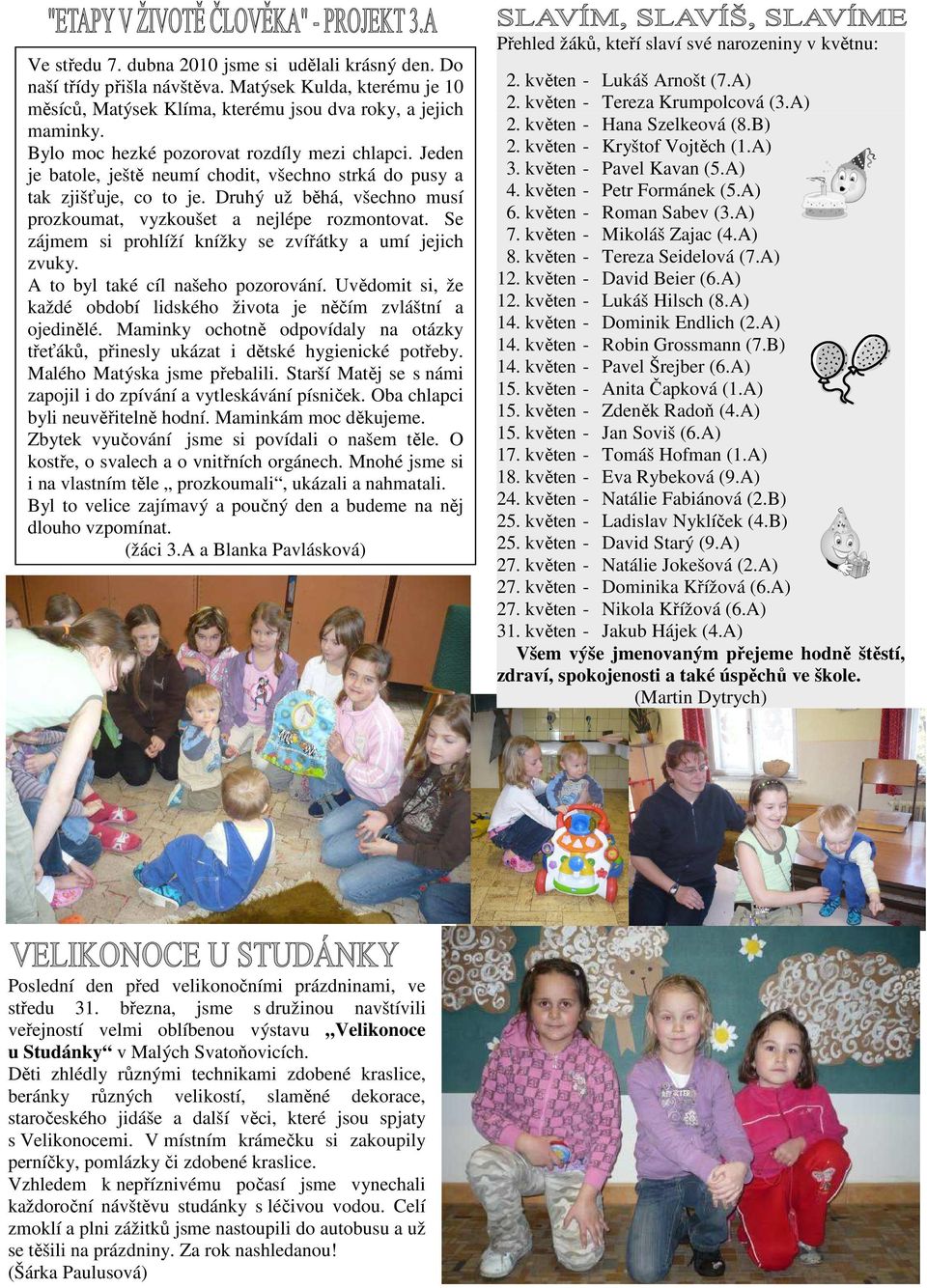 Druhý už běhá, všechno musí prozkoumat, vyzkoušet a nejlépe rozmontovat. Se zájmem si prohlíží knížky se zvířátky a umí jejich zvuky. A to byl také cíl našeho pozorování.