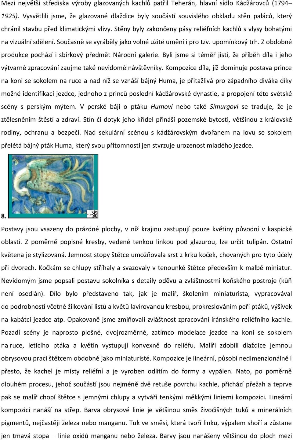 Stěny byly zakončeny pásy reliéfních kachlů s vlysy bohatými na vizuální sdělení. Současně se vyráběly jako volné užité umění i pro tzv. upomínkový trh.