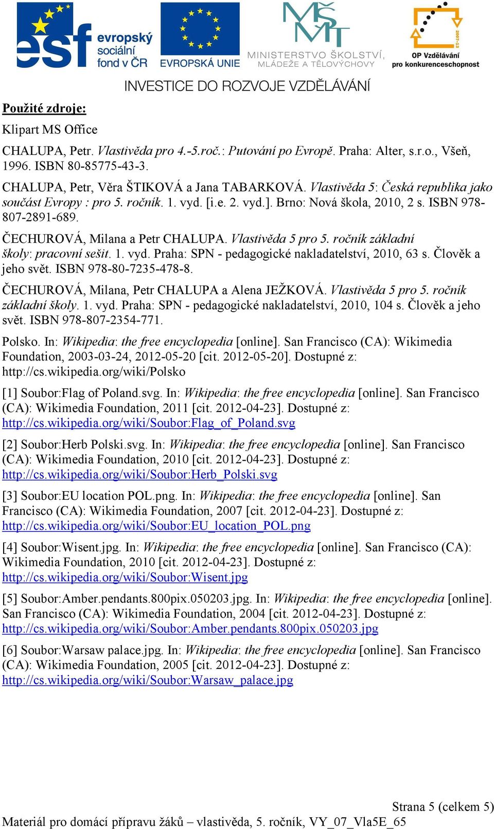 ročník základní školy: pracovní sešit. 1. vyd. Praha: SPN - pedagogické nakladatelství, 2010, 63 s. Člověk a jeho svět. ISBN 978-80-7235-478-8. ČECHUROVÁ, Milana, Petr CHALUPA a Alena JEŽKOVÁ.