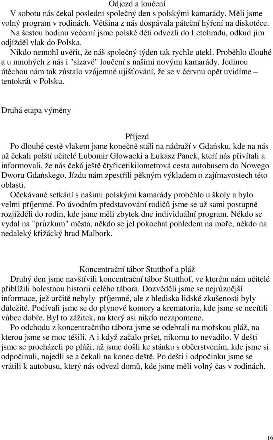 Proběhlo dlouhé a u mnohých z nás i "slzavé" loučení s našimi novými kamarády. Jedinou útěchou nám tak zůstalo vzájemné ujišťování, že se v červnu opět uvidíme tentokrát v Polsku.