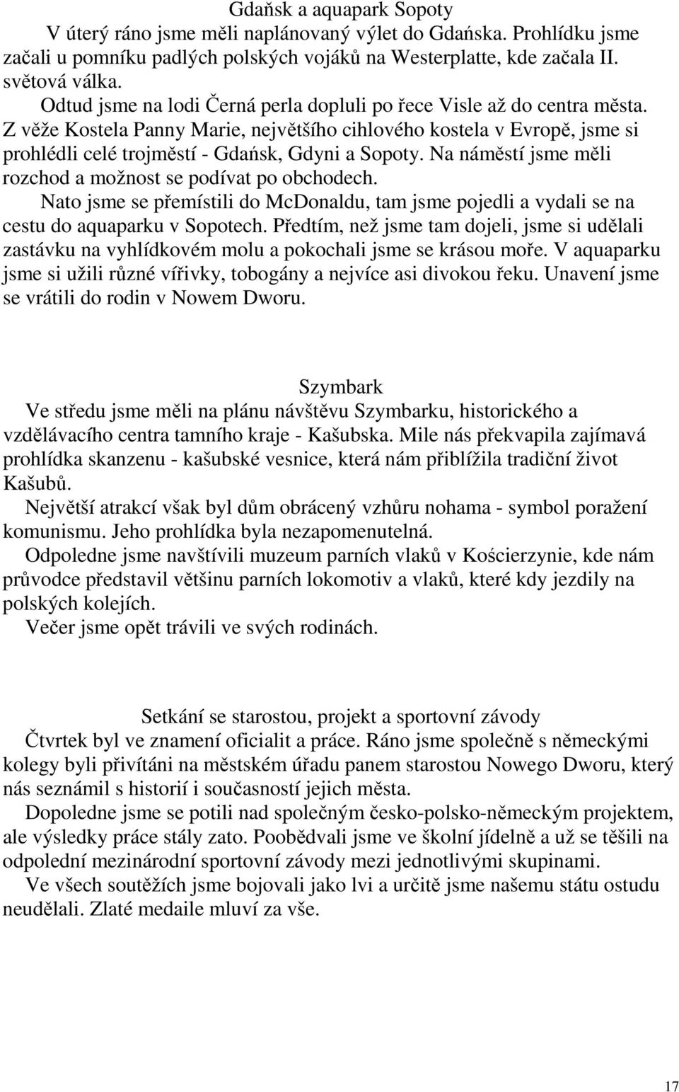 Na náměstí jsme měli rozchod a možnost se podívat po obchodech. Nato jsme se přemístili do McDonaldu, tam jsme pojedli a vydali se na cestu do aquaparku v Sopotech.