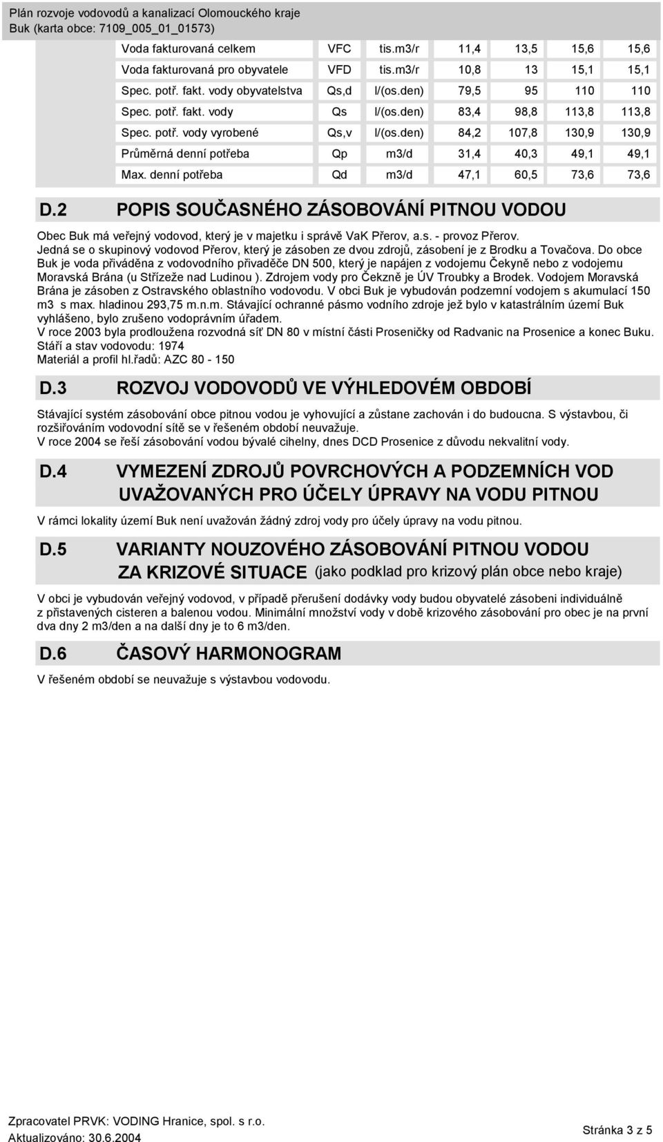 2 POPIS SOUČASNÉHO ZÁSOBOVÁNÍ PITNOU VODOU Obec Buk má veřejný vodovod, který je v majetku i správě VaK Přerov, a.s. - provoz Přerov.