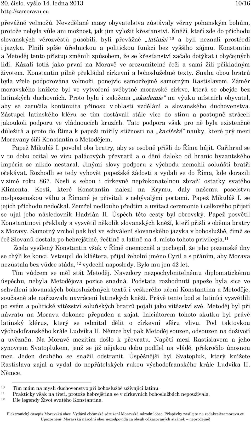 Konstantin a Metoděj tento přístup změnili způsobem, že se křesťanství začalo dotýkat i obyčejných lidí. Kázali totiž jako první na Moravě ve srozumitelné řeči a sami žili příkladným životem.