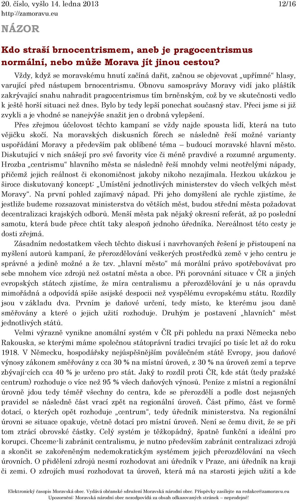 Obnovu samosprávy Moravy vidí jako pláštík zakrývající snahu nahradit pragocentrismus tím brněnským, což by ve skutečnosti vedlo k ještě horší situaci než dnes.