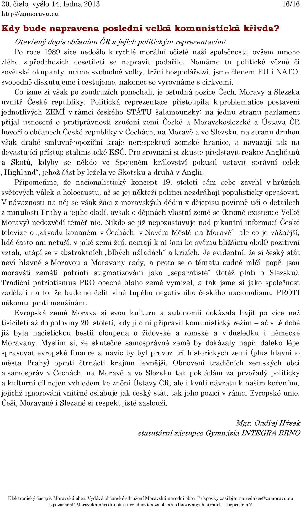 Nemáme tu politické vězně či sovětské okupanty, máme svobodné volby, tržní hospodářství, jsme členem EU i NATO, svobodně diskutujeme i cestujeme, nakonec se vyrovnáme s církvemi.