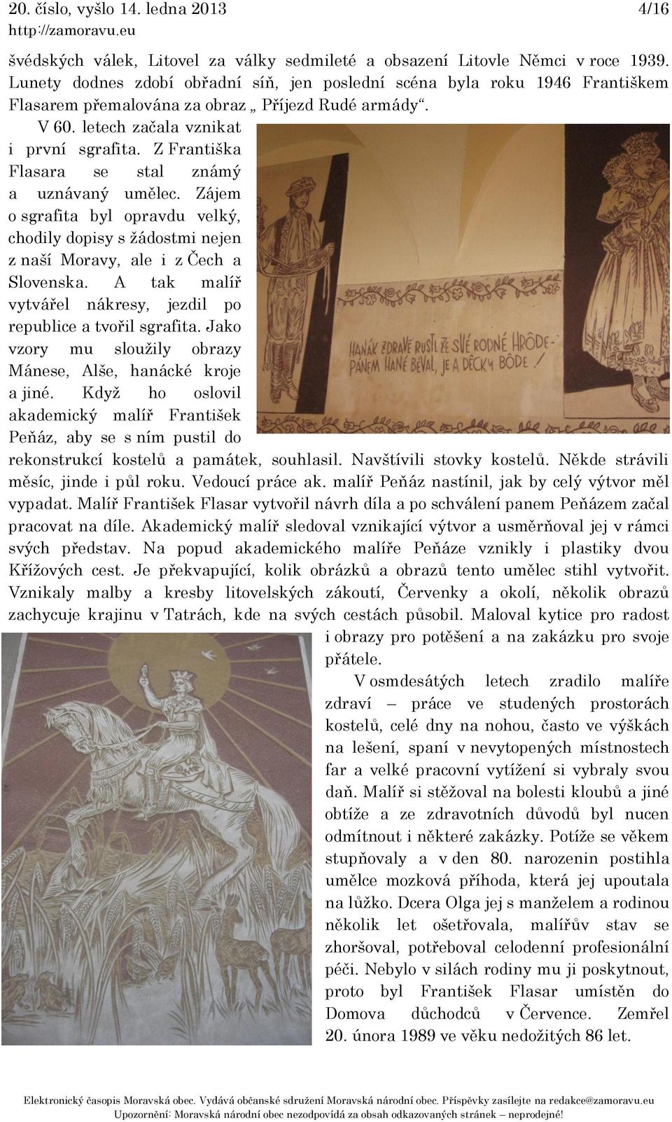 Z Františka Flasara se stal známý a uznávaný umělec. Zájem o sgrafita byl opravdu velký, chodily dopisy s žádostmi nejen z naší Moravy, ale i z Čech a Slovenska.