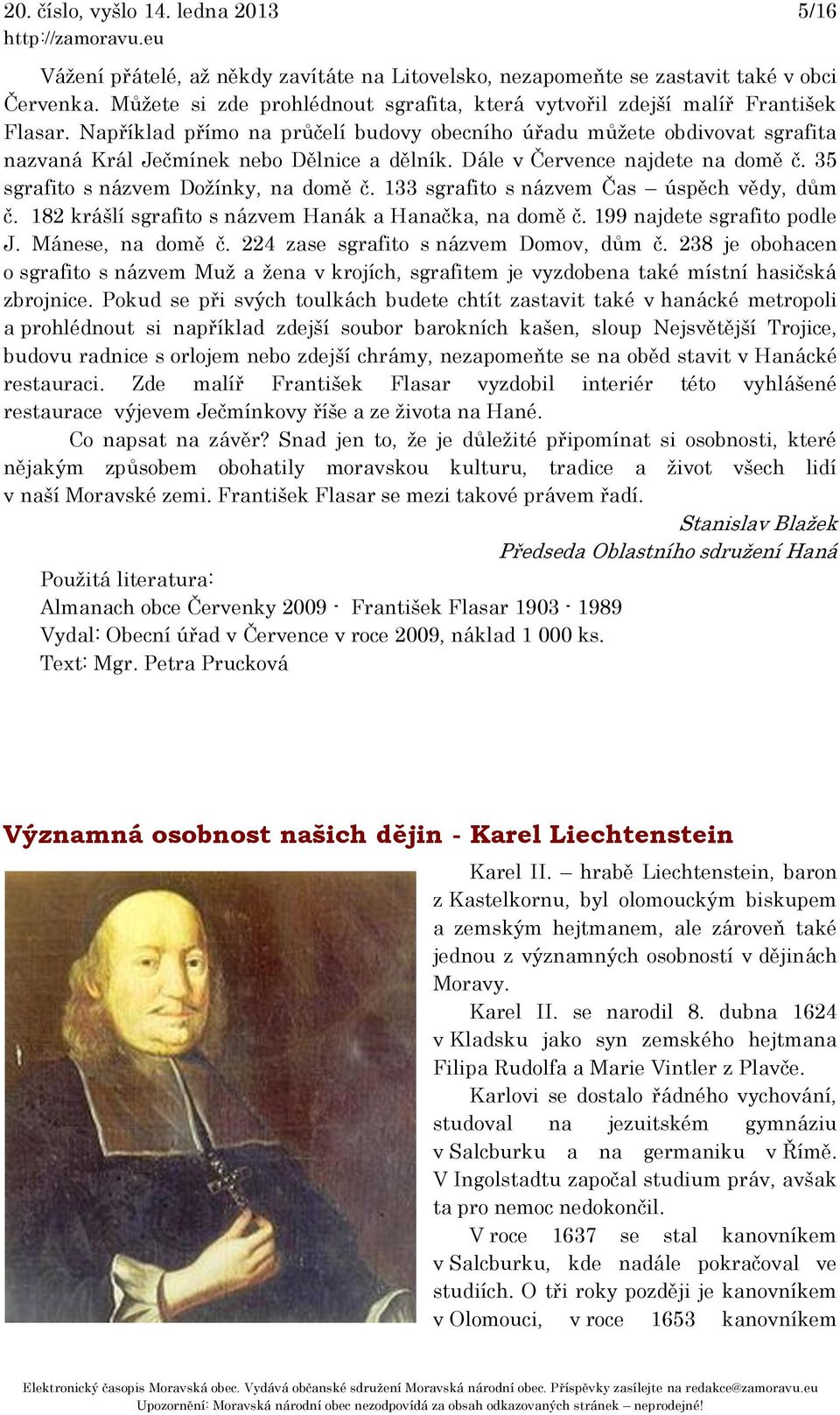 Například přímo na průčelí budovy obecního úřadu můžete obdivovat sgrafita nazvaná Král Ječmínek nebo Dělnice a dělník. Dále v Července najdete na domě č. 35 sgrafito s názvem Dožínky, na domě č.
