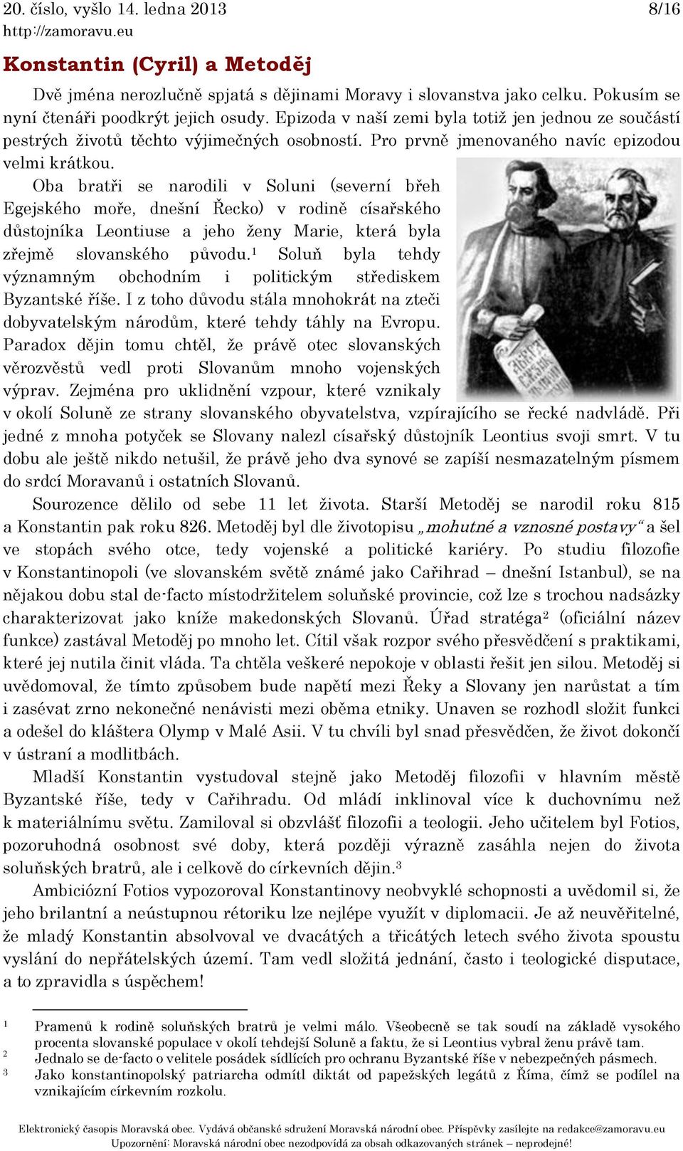 Oba bratři se narodili v Soluni (severní břeh Egejského moře, dnešní Řecko) v rodině císařského důstojníka Leontiuse a jeho ženy Marie, která byla zřejmě slovanského původu.