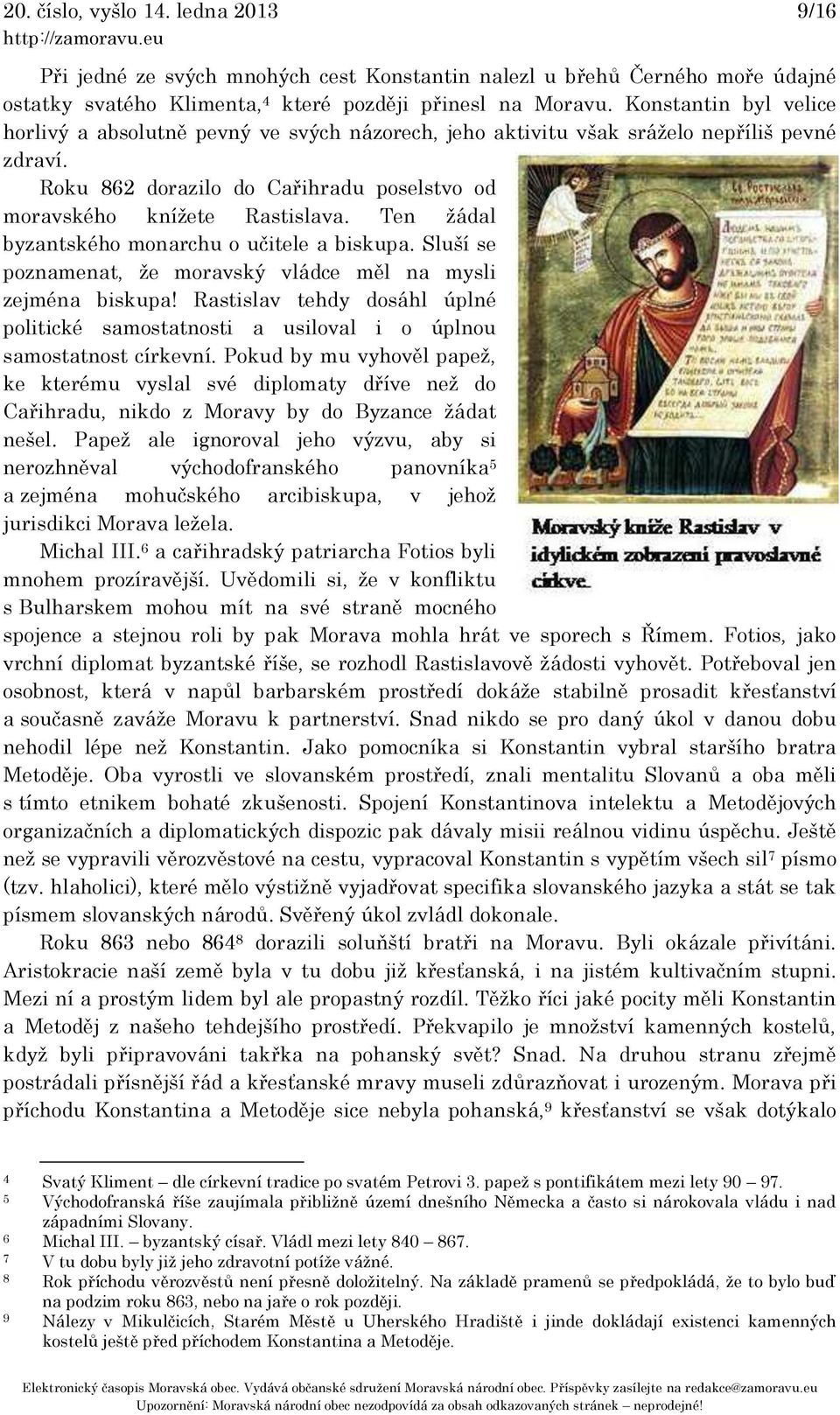 Ten žádal byzantského monarchu o učitele a biskupa. Sluší se poznamenat, že moravský vládce měl na mysli zejména biskupa!