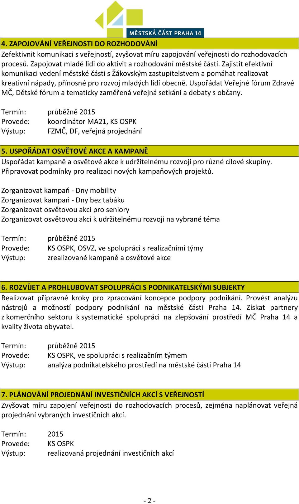Uspořádat Veřejné fórum Zdravé MČ, Dětské fórum a tematicky zaměřená veřejná setkání a debaty s občany. Termín: průběžně 2015 Provede: koordinátor MA21, KS OSPK Výstup: FZMČ, DF, veřejná projednání 5.