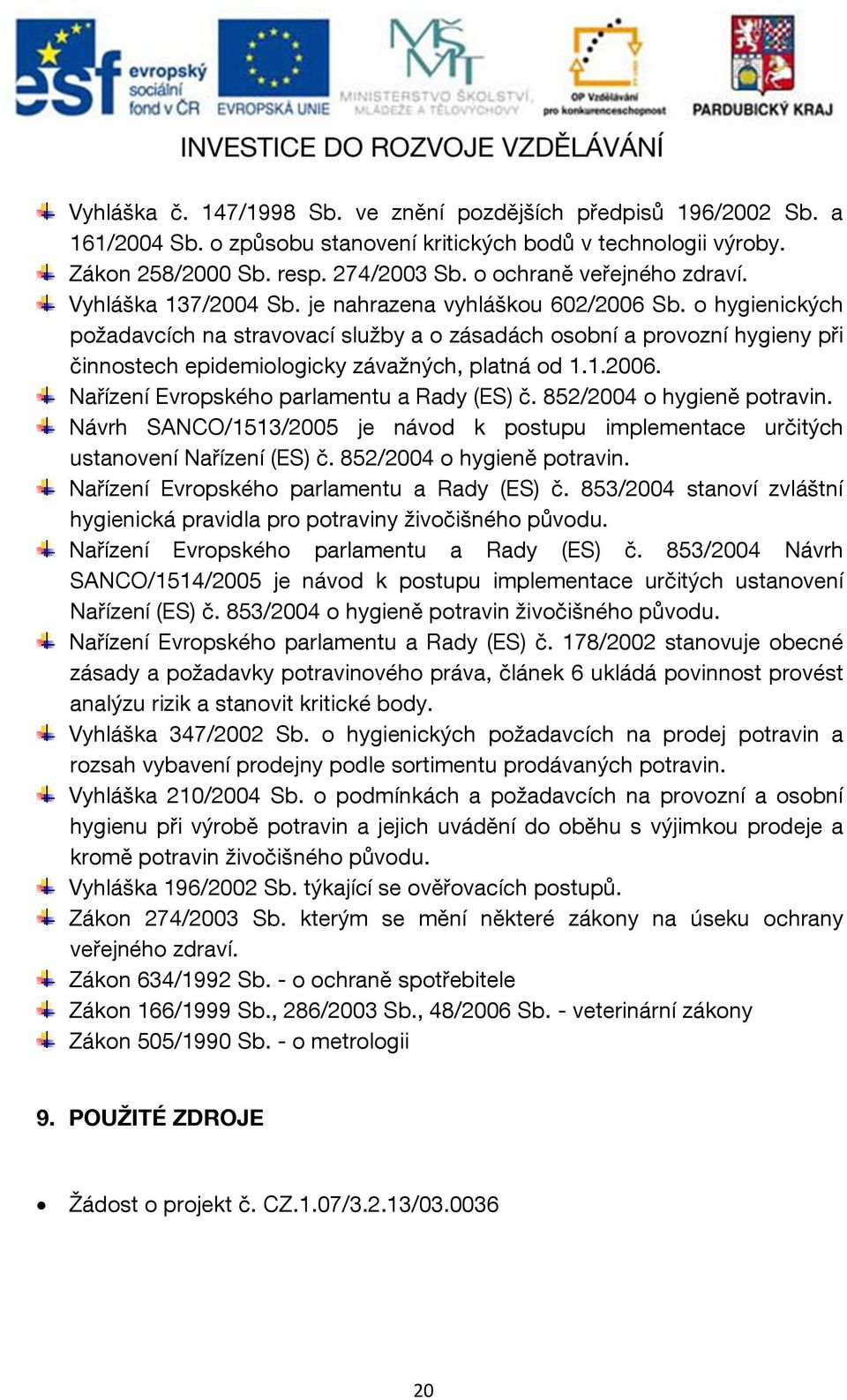 o hygienických požadavcích na stravovací služby a o zásadách osobní a provozní hygieny při činnostech epidemiologicky závažných, platná od 1.1.2006. Nařízení Evropského parlamentu a Rady (ES) č.