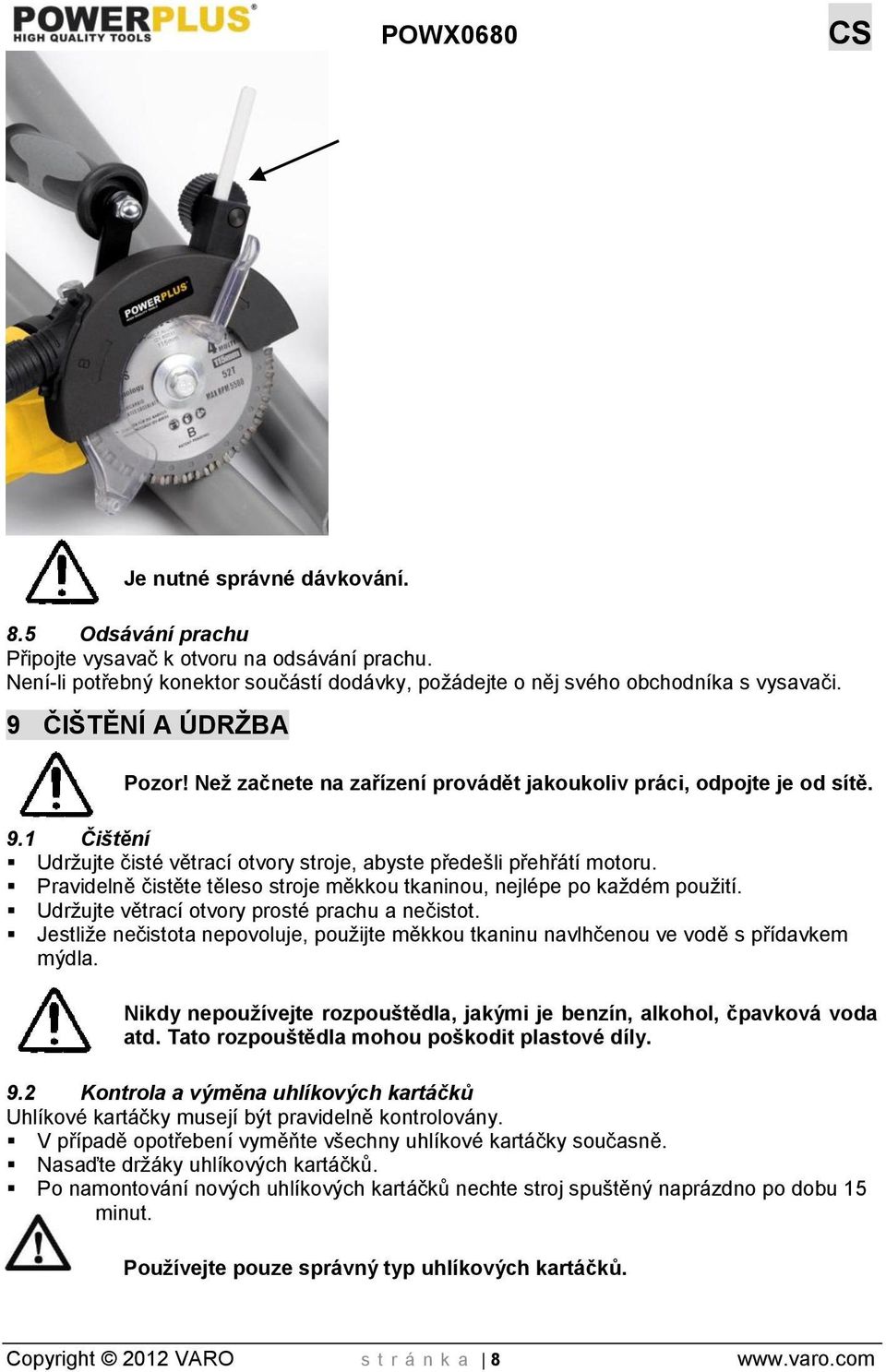 Pravidelně čistěte těleso stroje měkkou tkaninou, nejlépe po každém použití. Udržujte větrací otvory prosté prachu a nečistot.