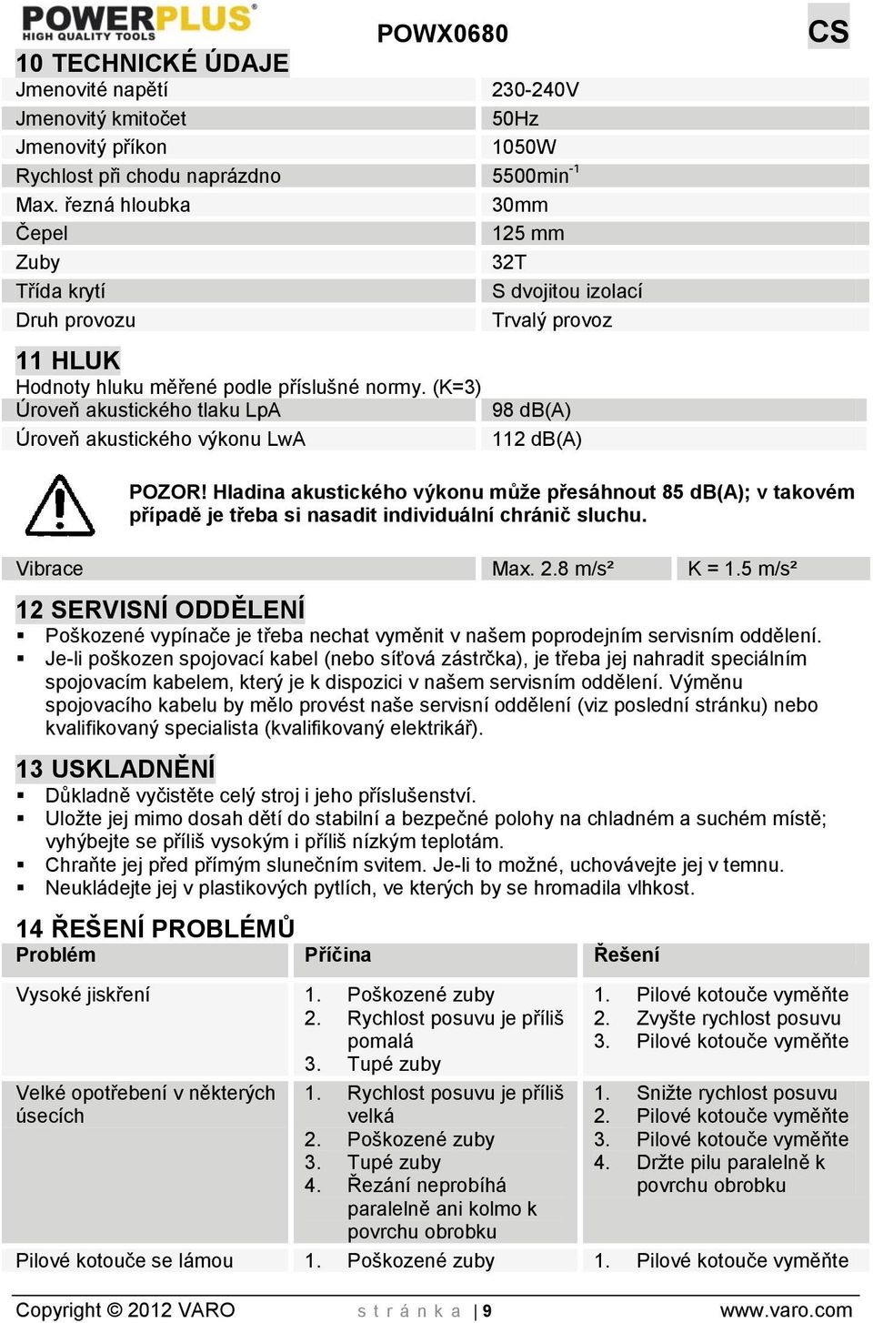 (K=3) Úroveň akustického tlaku LpA 98 db(a) Úroveň akustického výkonu LwA 112 db(a) POZOR!