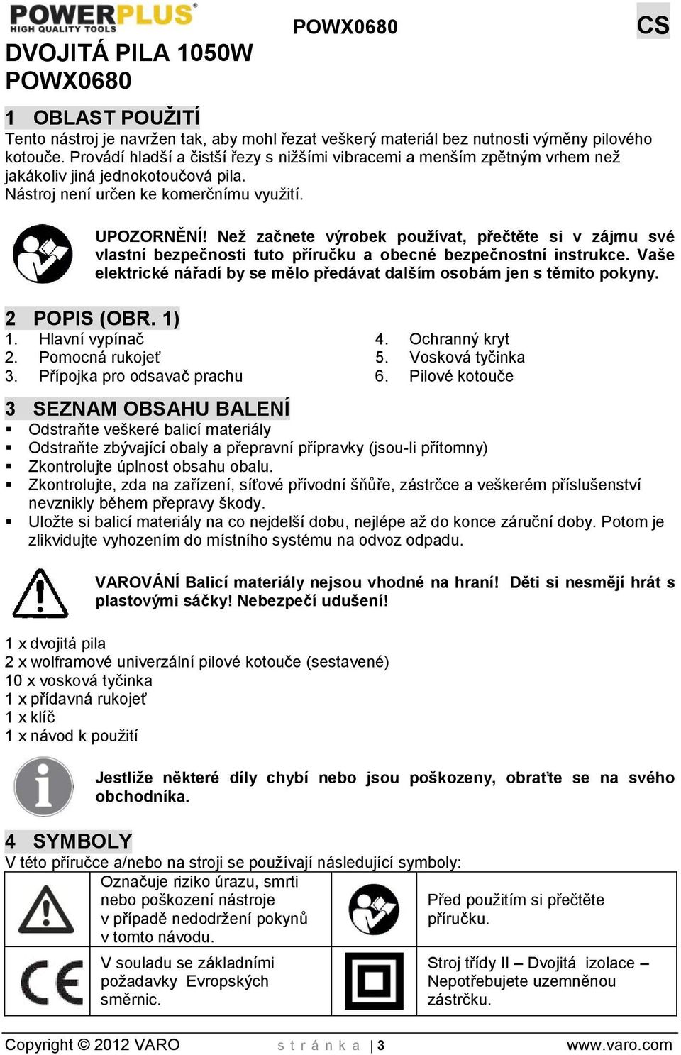 Než začnete výrobek používat, přečtěte si v zájmu své vlastní bezpečnosti tuto příručku a obecné bezpečnostní instrukce. Vaše elektrické nářadí by se mělo předávat dalším osobám jen s těmito pokyny.