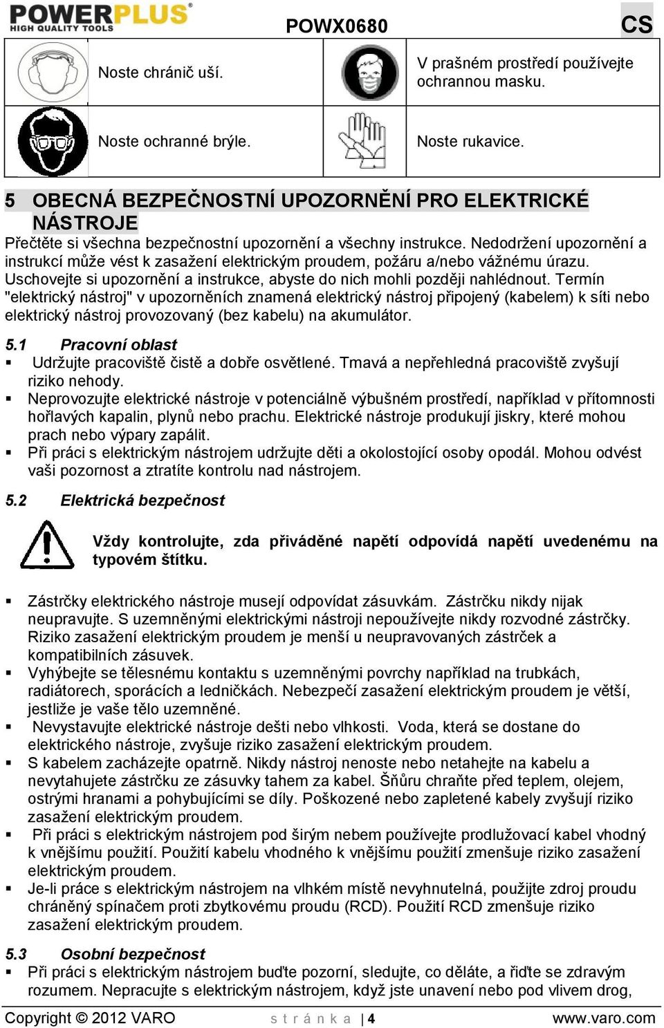 Nedodržení upozornění a instrukcí může vést k zasažení elektrickým proudem, požáru a/nebo vážnému úrazu. Uschovejte si upozornění a instrukce, abyste do nich mohli později nahlédnout.