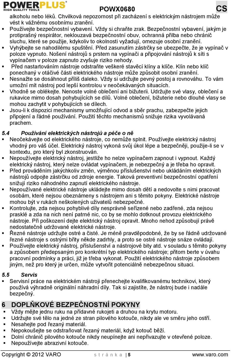 Vyhýbejte se nahodilému spuštění. Před zasunutím zástrčky se ubezpečte, že je vypínač v poloze vypnuto.