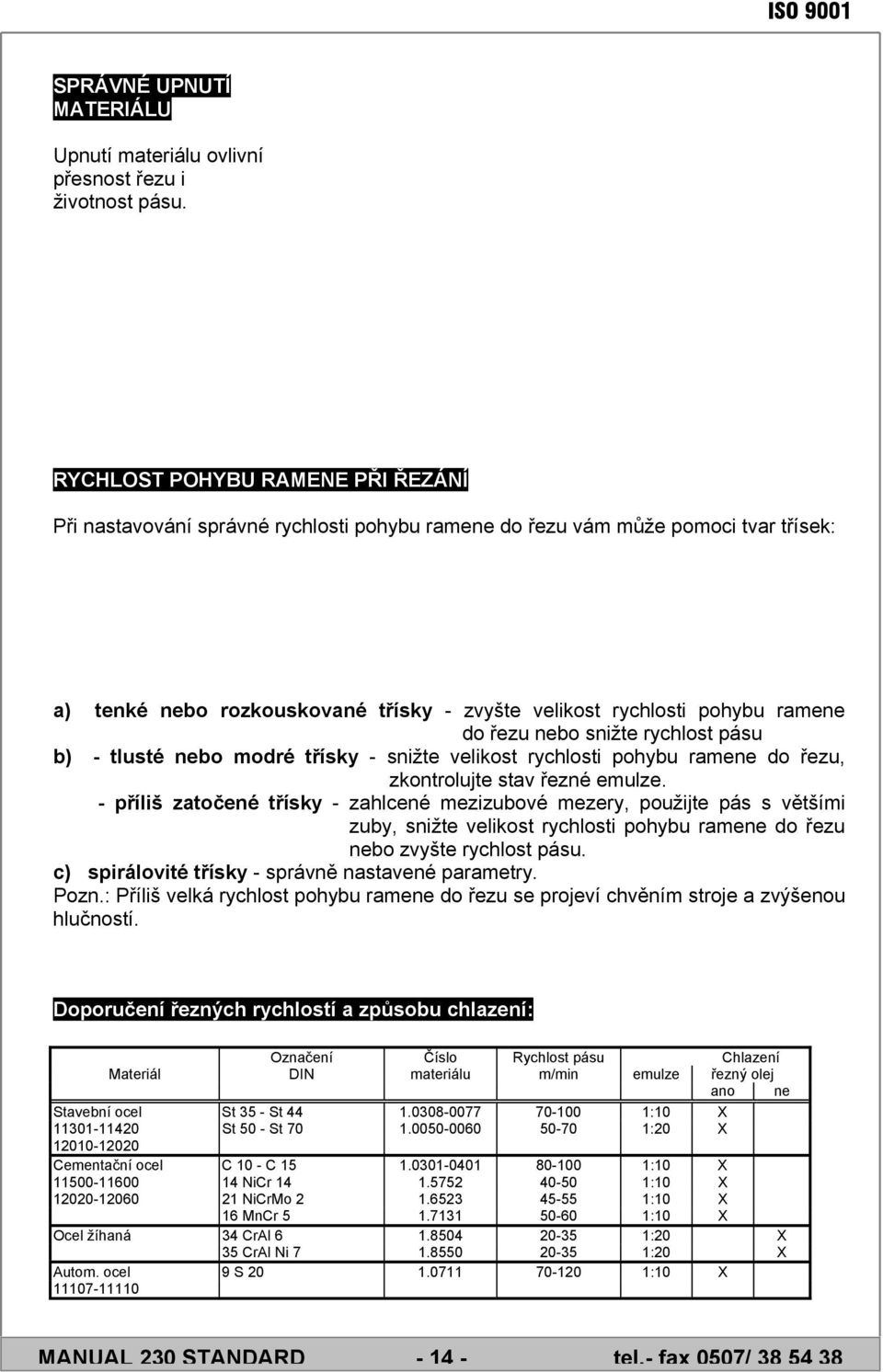 řezu nebo snižte rychlost pásu b) - tlusté nebo modré třísky - snižte velikost rychlosti pohybu ramene do řezu, zkontrolujte stav řezné emulze.