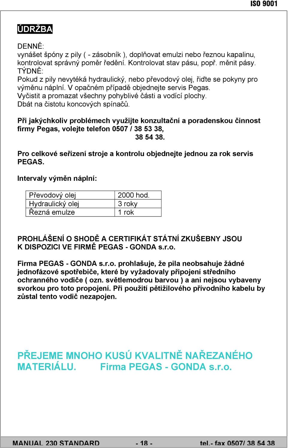 Vyčistit a promazat všechny pohyblivé části a vodící plochy. Dbát na čistotu koncových spínačů.