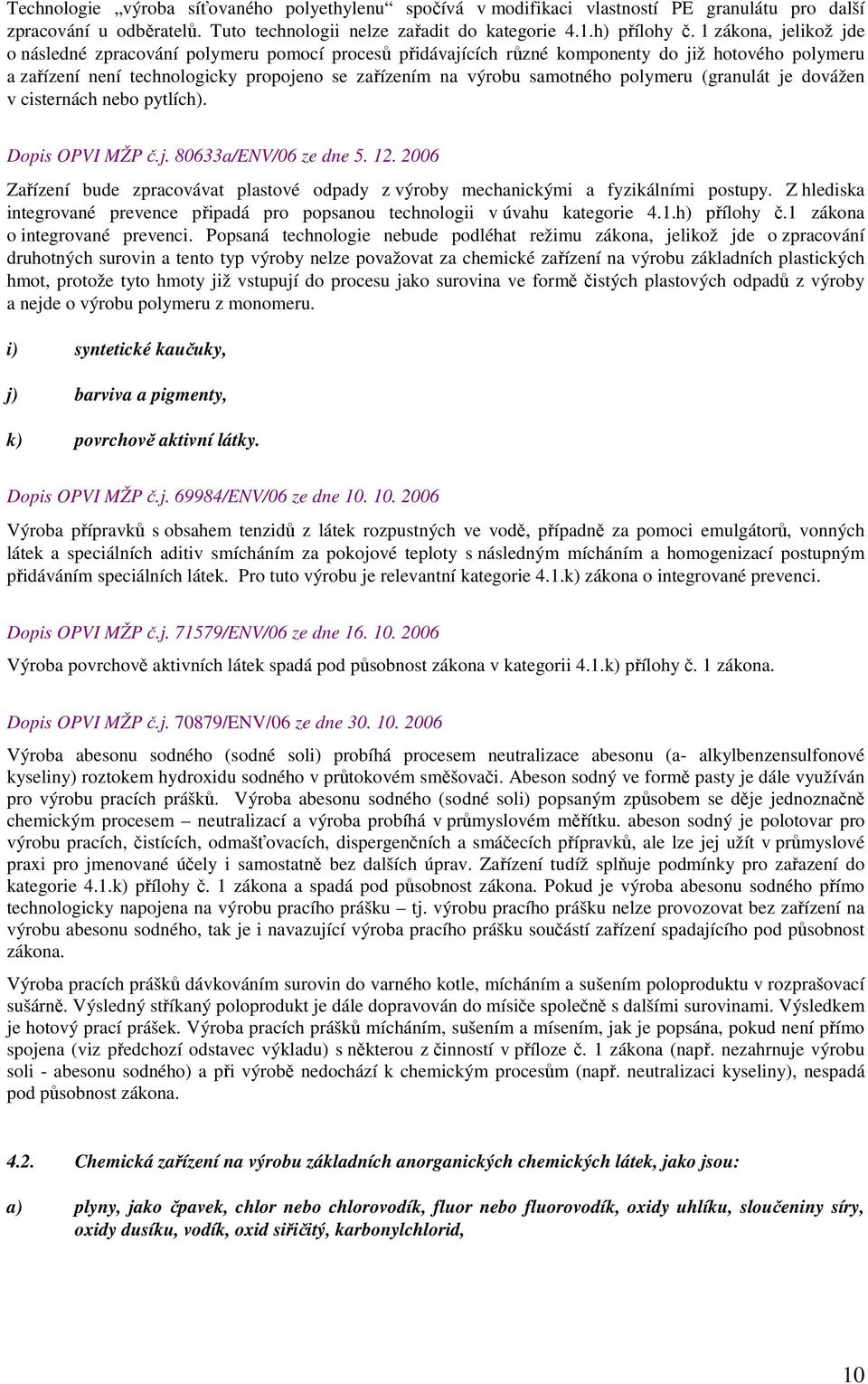 polymeru (granulát je dovážen v cisternách nebo pytlích). Dopis OPVI MŽP č.j. 80633a/ENV/06 ze dne 5. 12. 2006 Zařízení bude zpracovávat plastové odpady z výroby mechanickými a fyzikálními postupy.