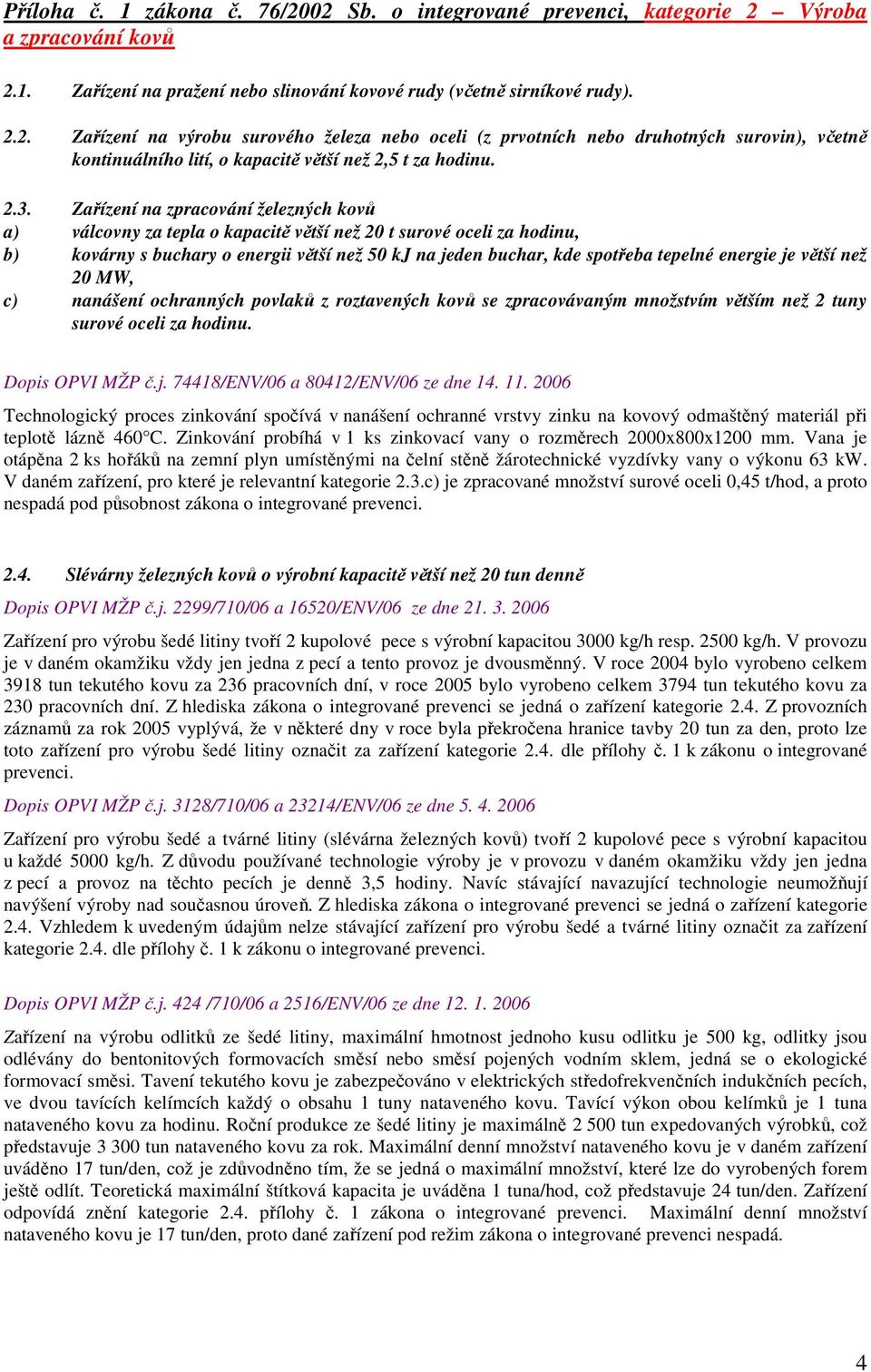 energie je větší než 20 MW, c) nanášení ochranných povlaků z roztavených kovů se zpracovávaným množstvím větším než 2 tuny surové oceli za hodinu. Dopis OPVI MŽP č.j. 74418/ENV/06 a 80412/ENV/06 ze dne 14.