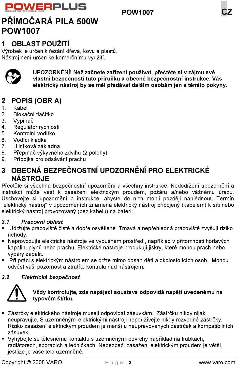 2 POPIS (OBR A) 1. Kabel 2. Blokační tlačítko 3. Vypínač 4. Regulátor rychlosti 5. Kontrolní vodítko 6. Vodící kladka 7. Hliníková základna 8. Přepínač výkyvného zdvihu (2 polohy) 9.